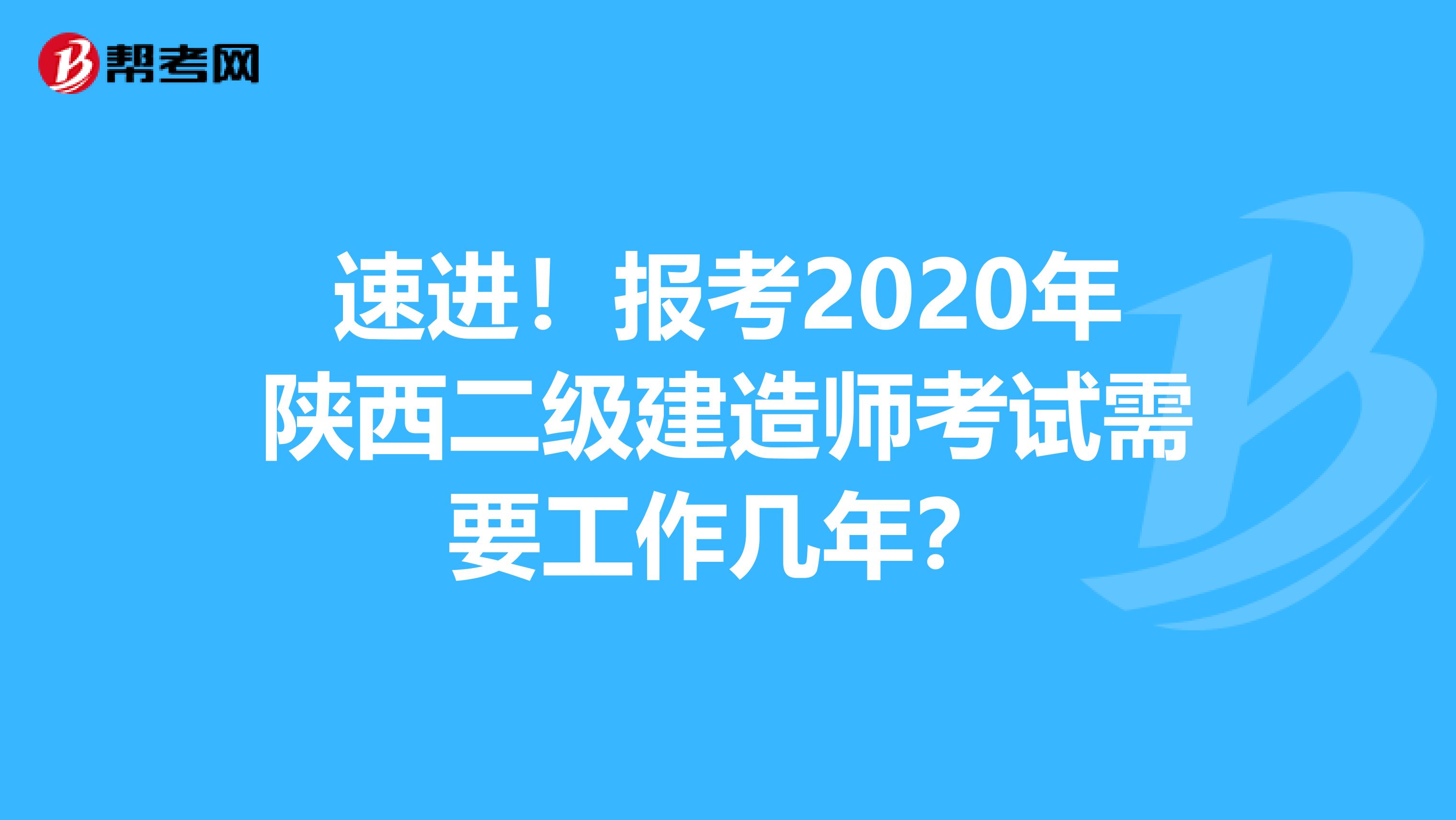 速进！报考2020年陕西二级建造师考试需要工作几年？