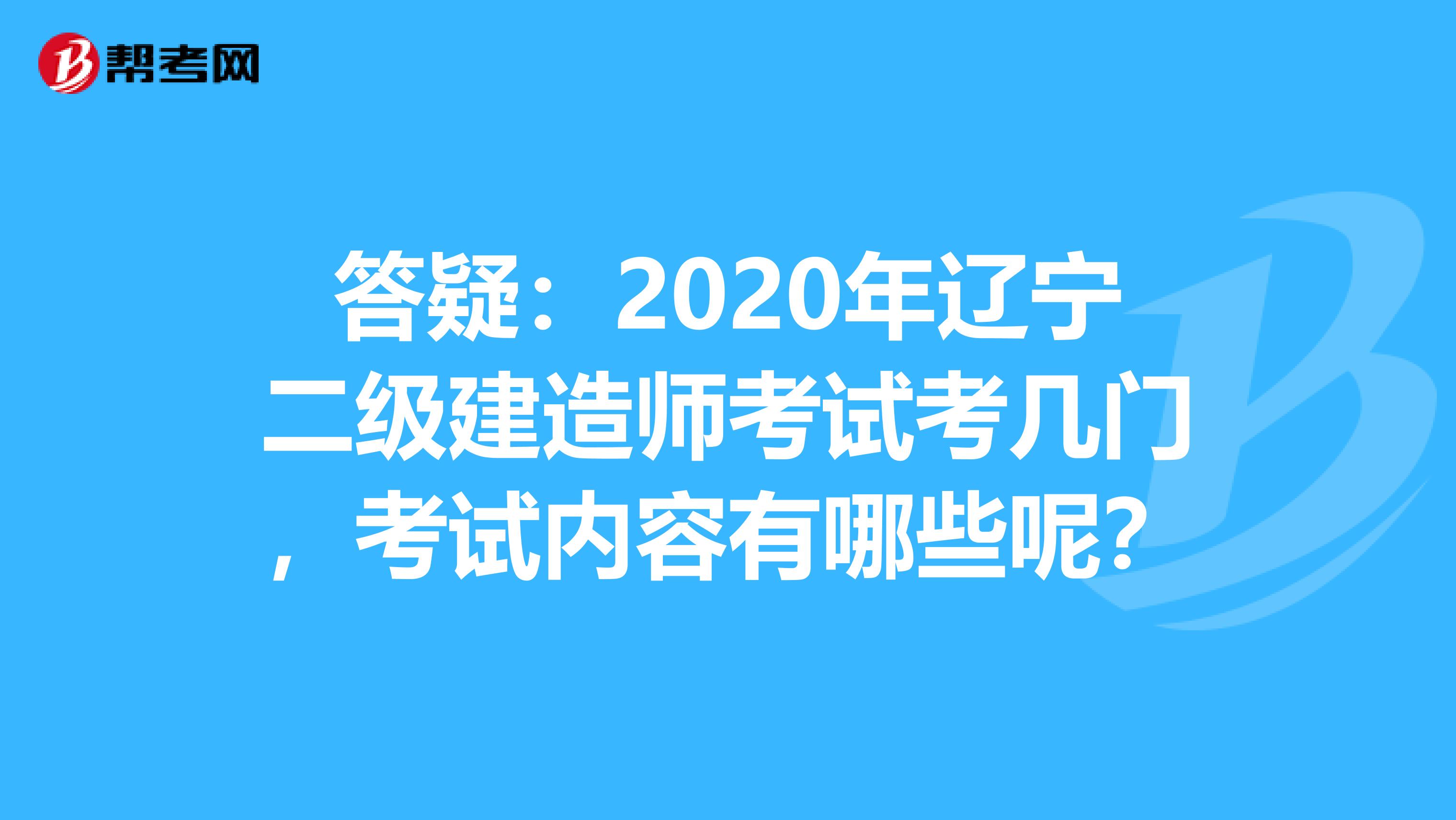 答疑：2020年遼寧二級建造師考試考幾門，考試內(nèi)容有哪些呢？