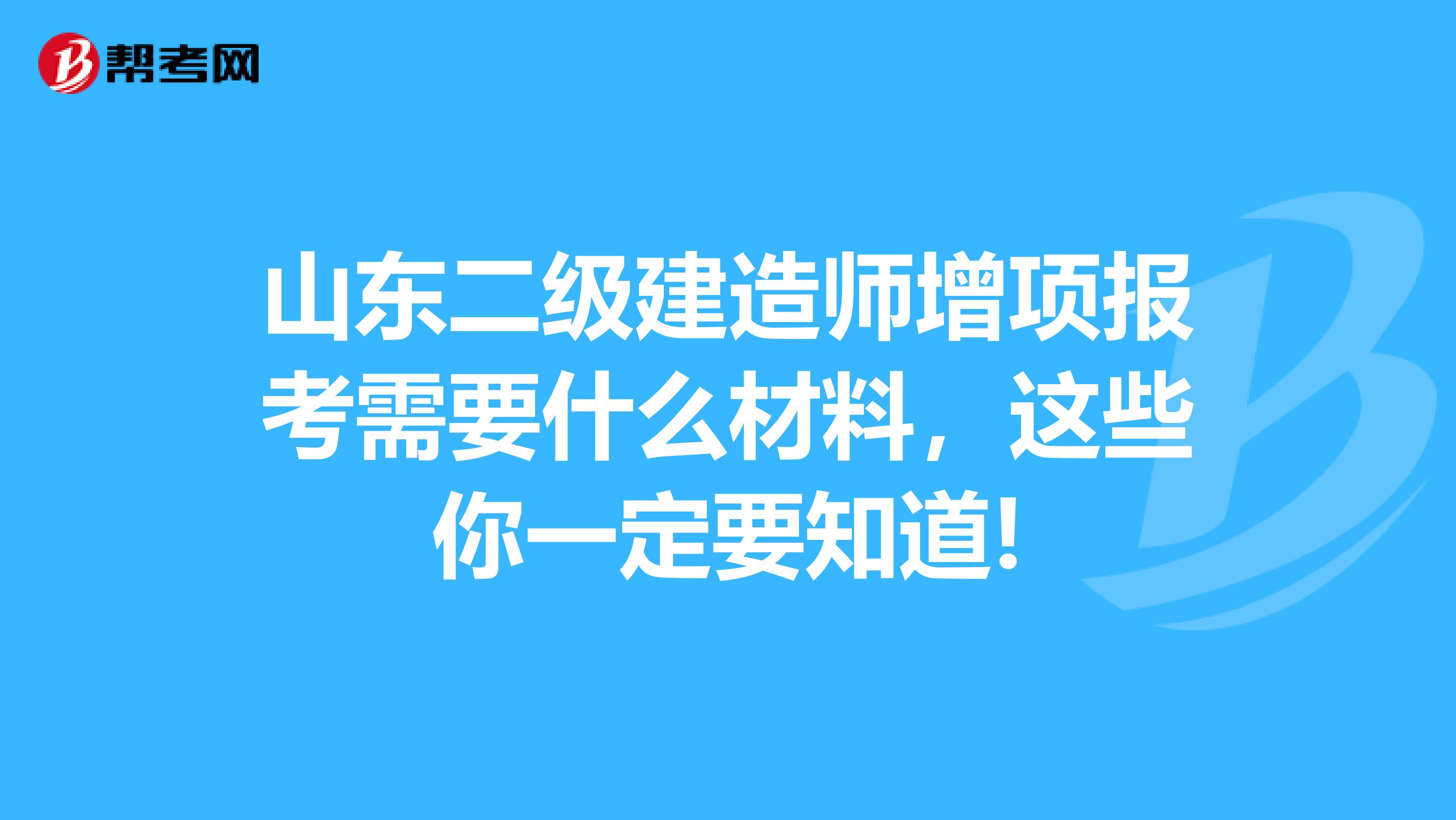 山东二级建造师增项报考需要什么材料，这些你一定要知道!