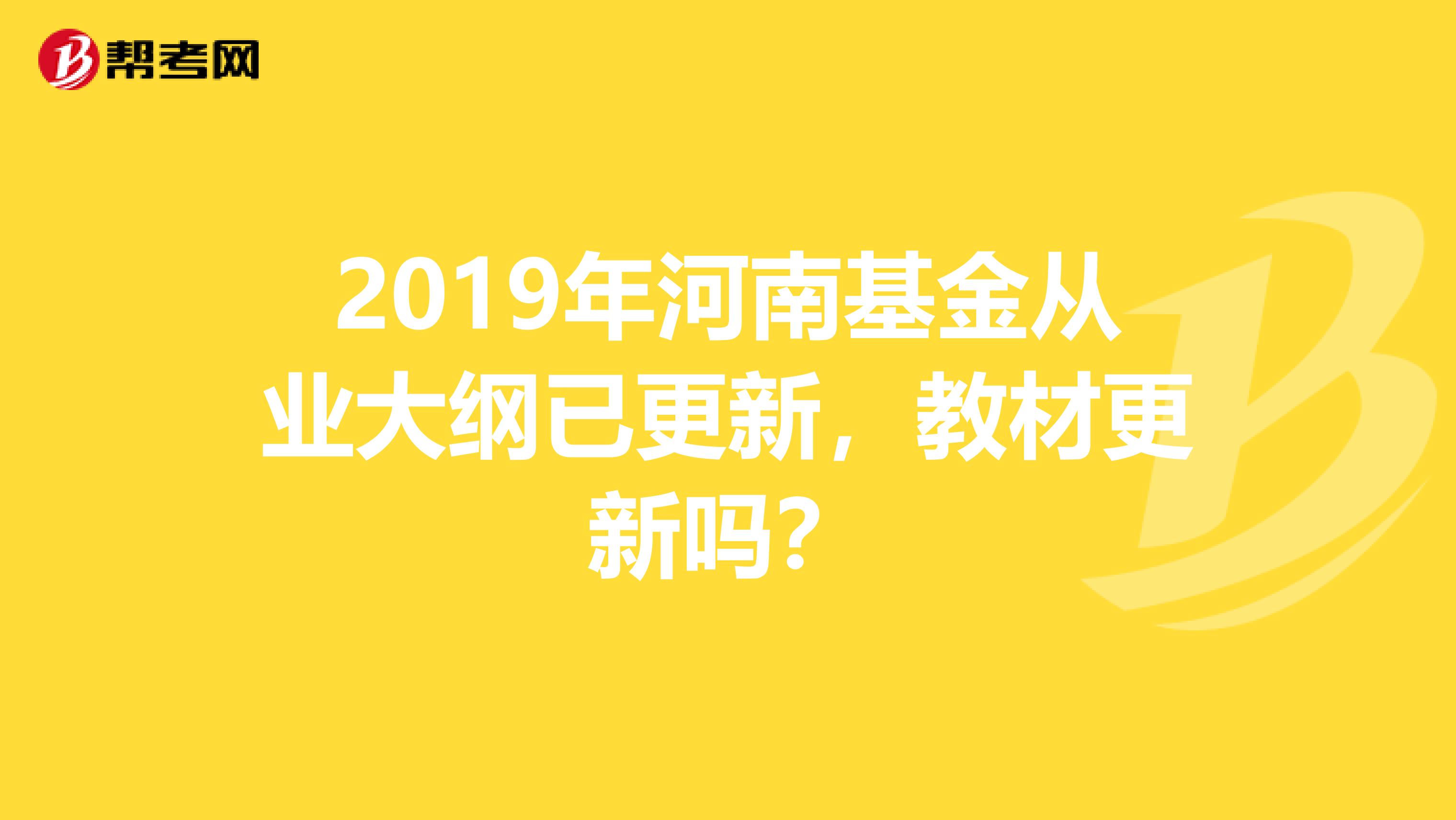 2019年河南基金从业大纲已更新，教材更新吗？