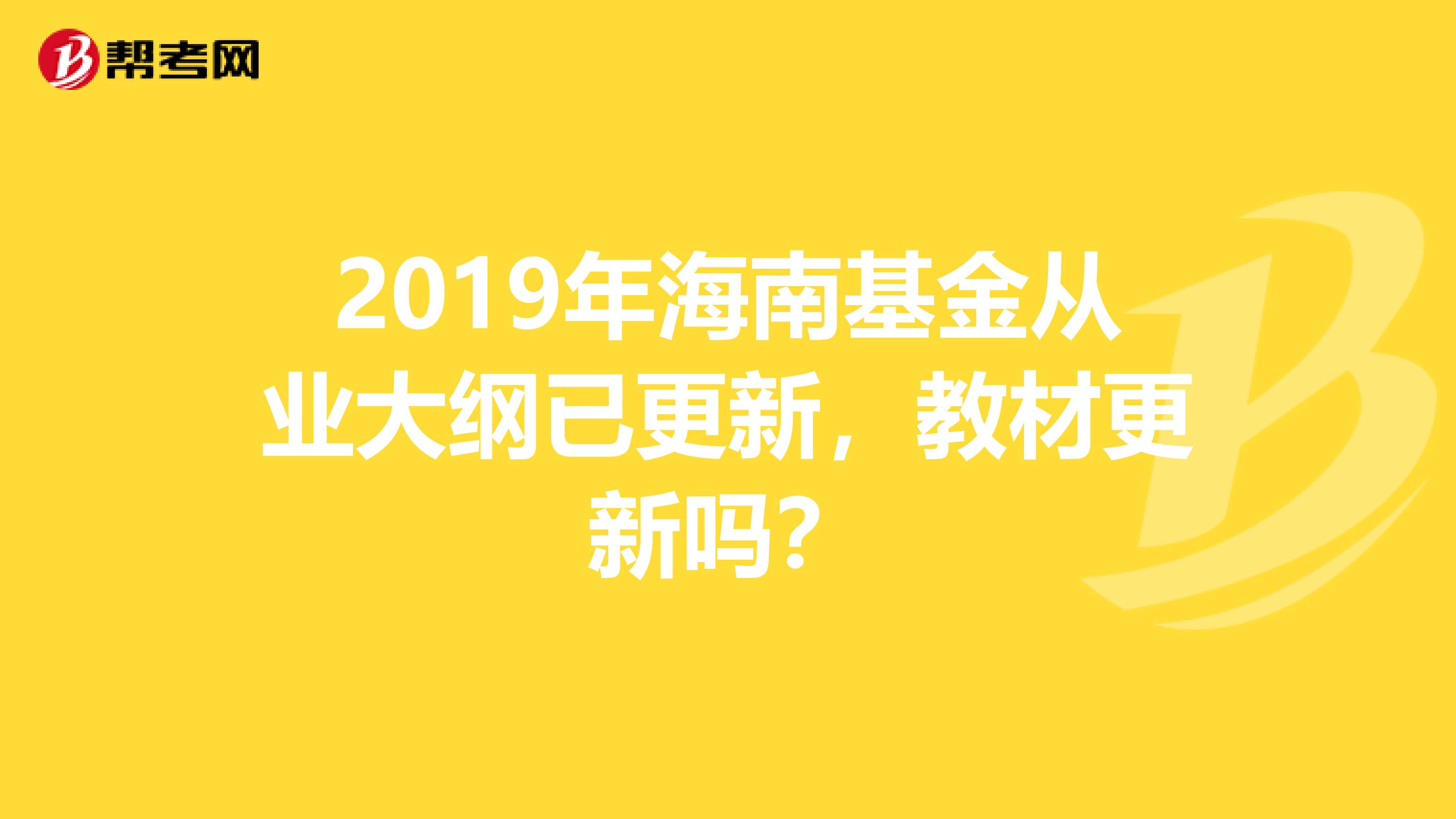 2019年海南基金从业大纲已更新，教材更新吗？