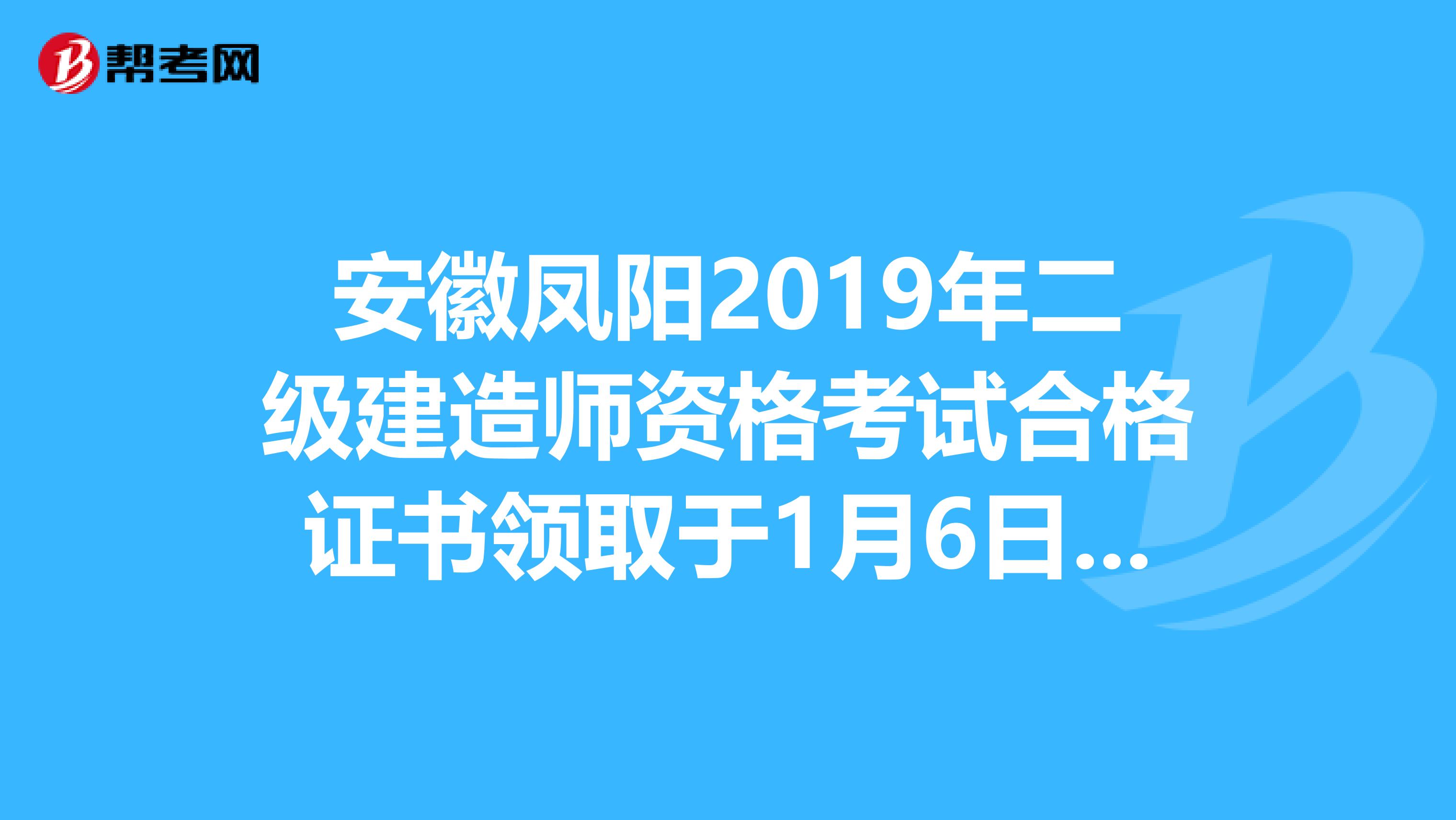 安徽凤阳2019年二级建造师资格考试合格证书领取于1月6日起！