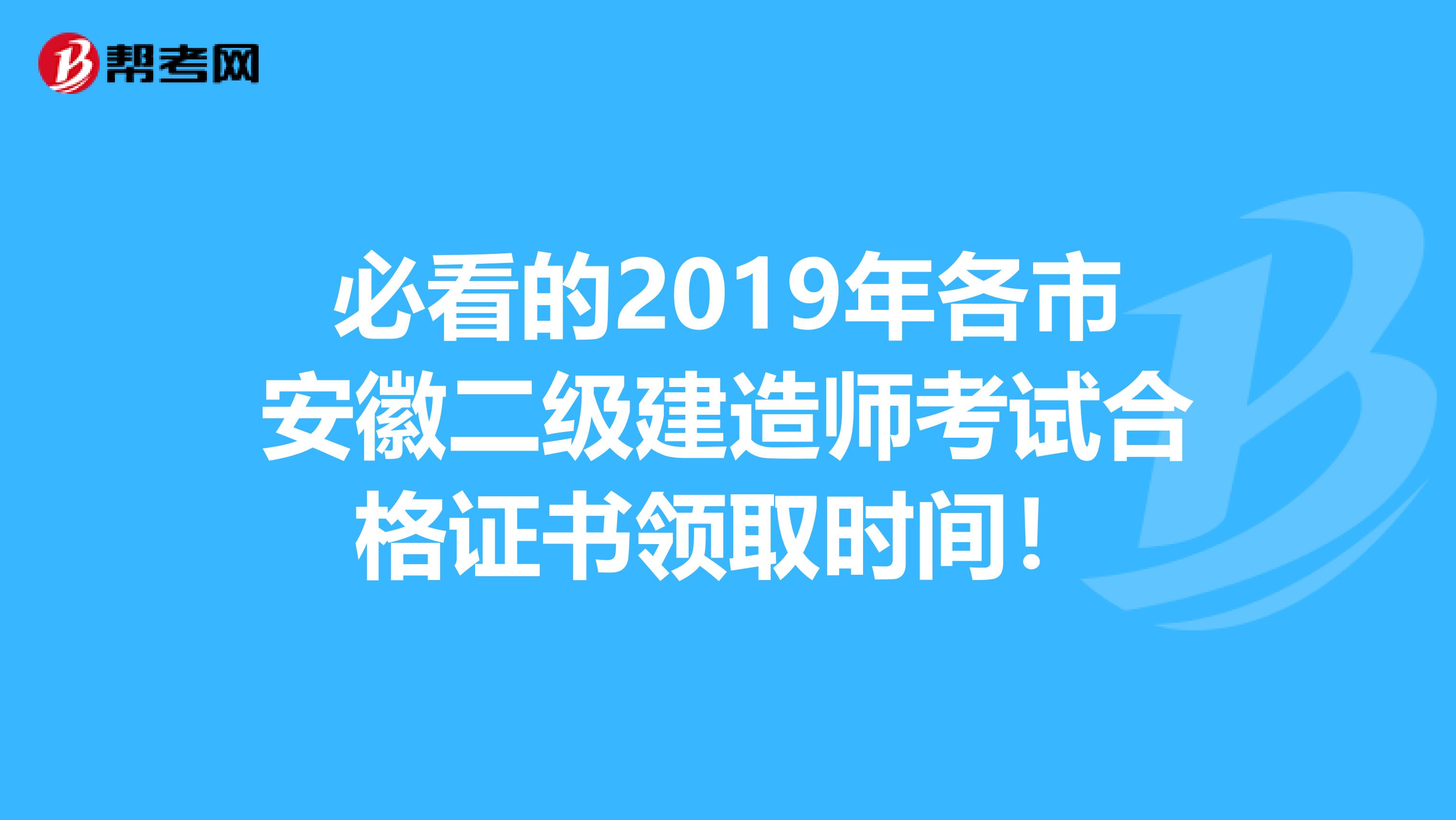 必看的2019年各市安徽二级建造师考试合格证书领取时间！