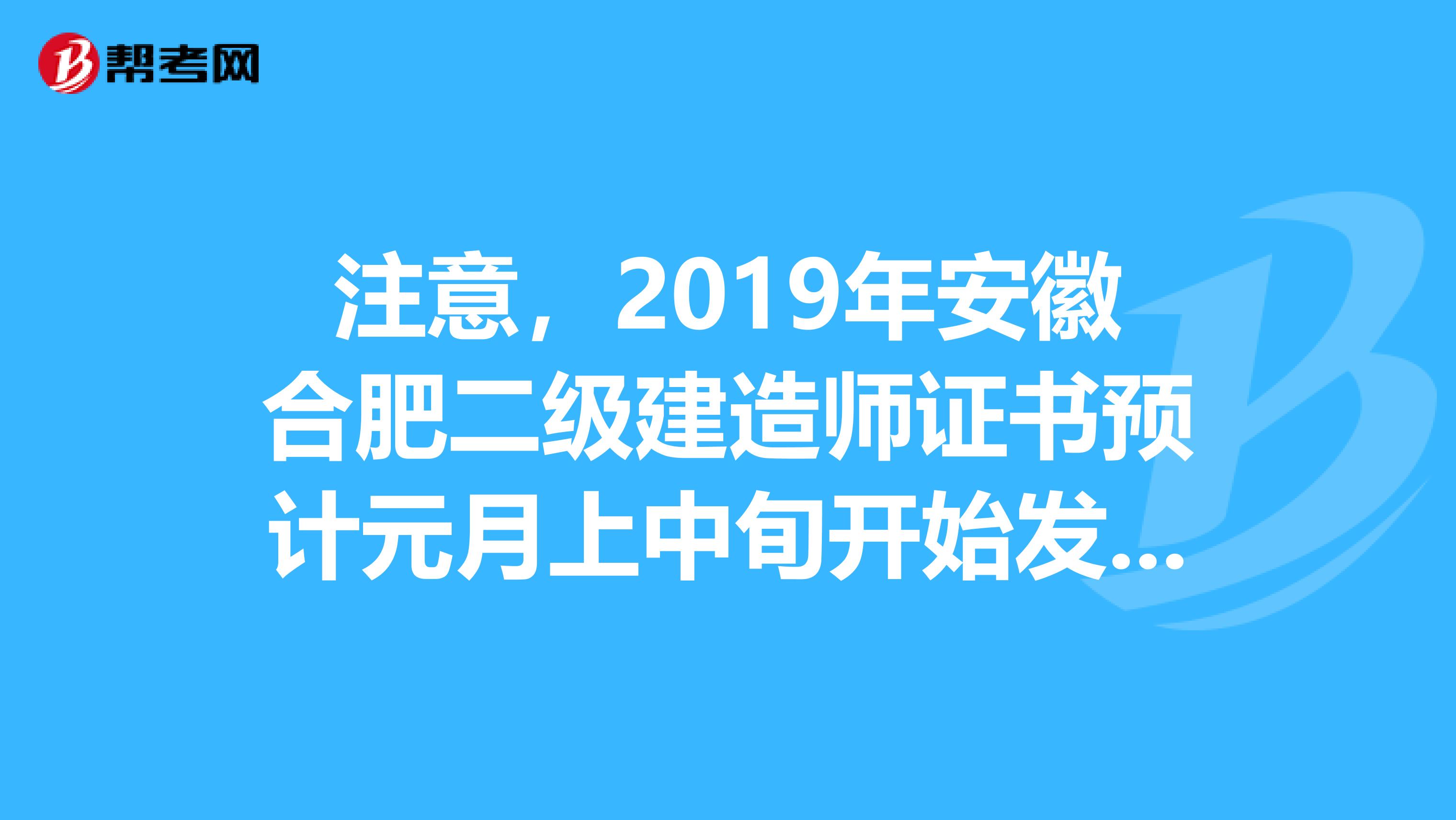 注意，2019年安徽合肥二级建造师证书预计元月上中旬开始发放！