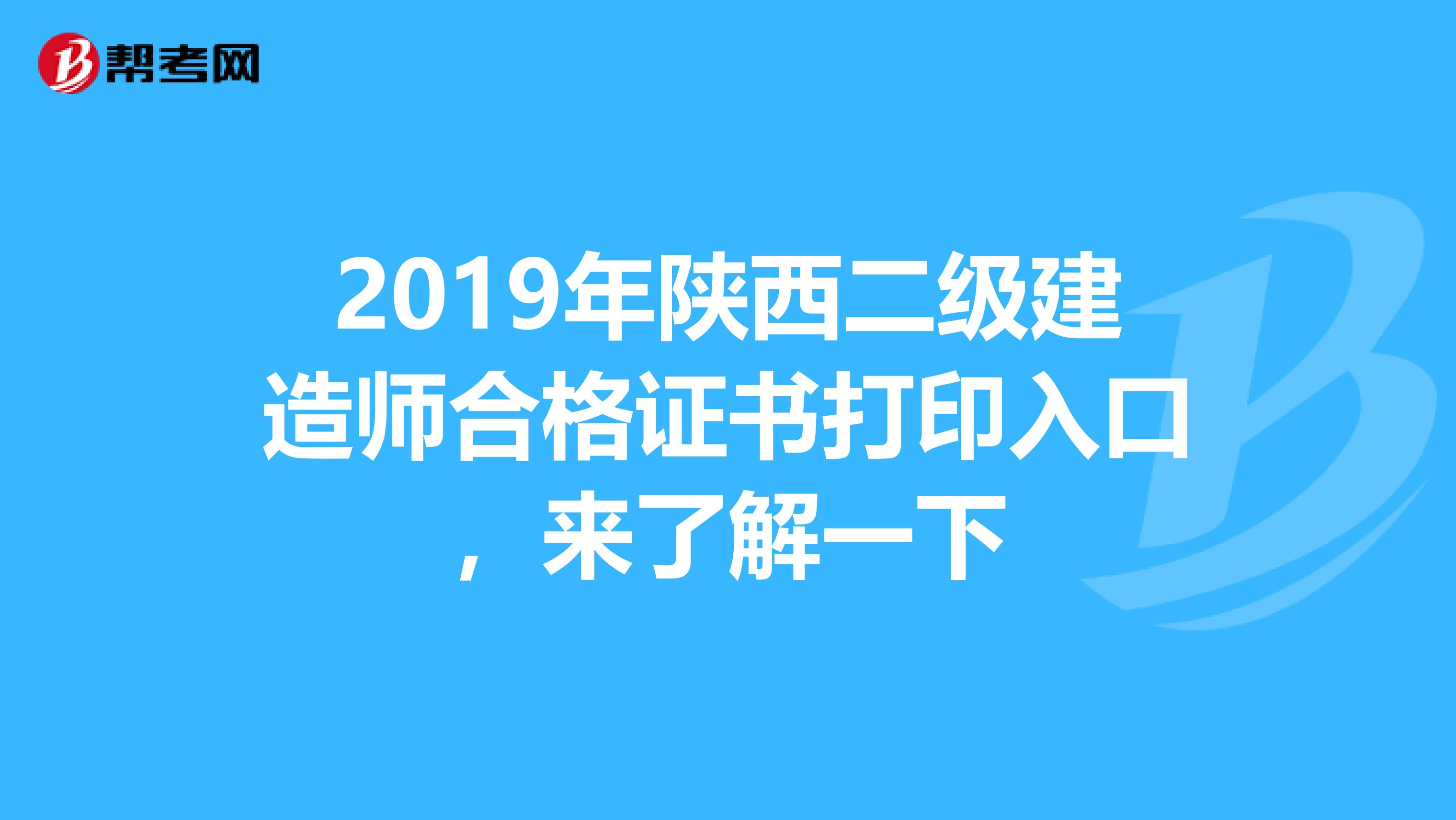 2019年陕西二级建造师合格证书打印入口，来了解一下