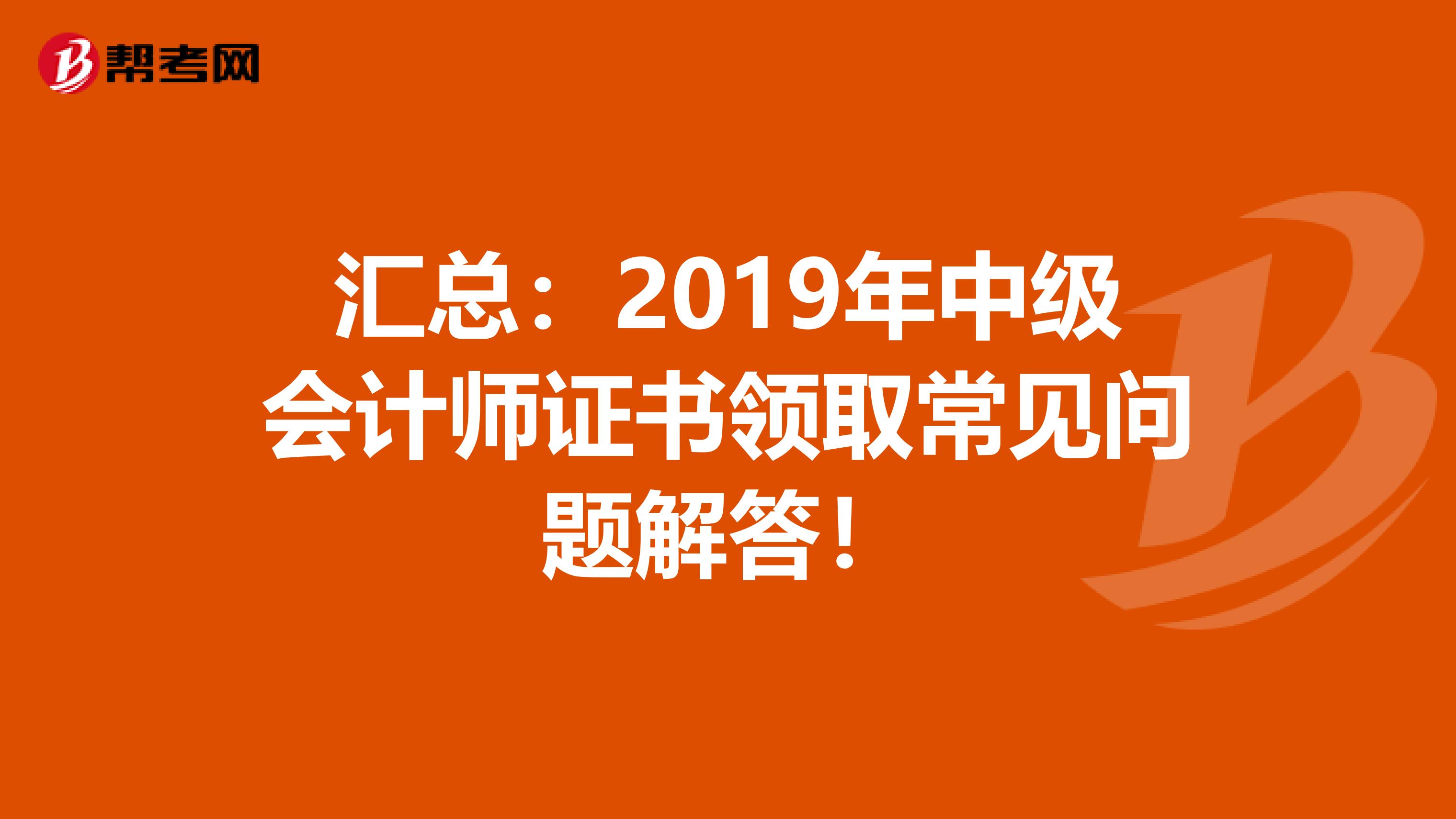 匯總：2019年中級會計師證書領取常見問題解答！