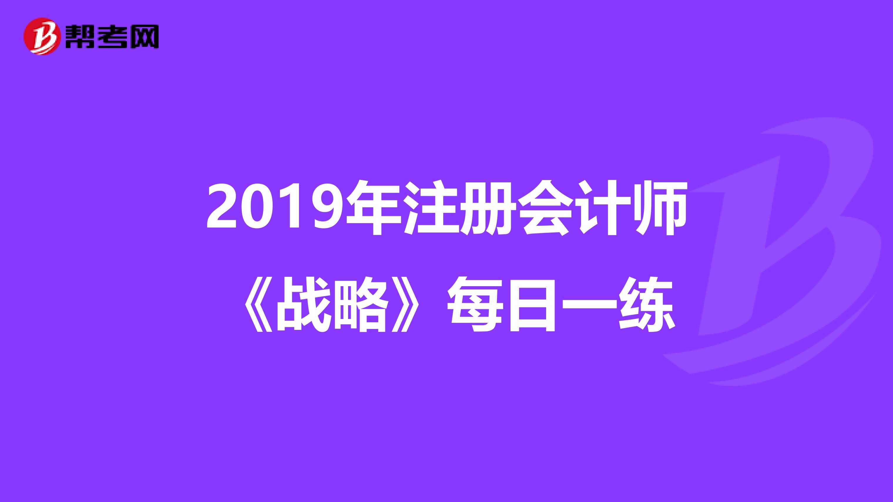 2019年注冊會計師《戰(zhàn)略》每日一練