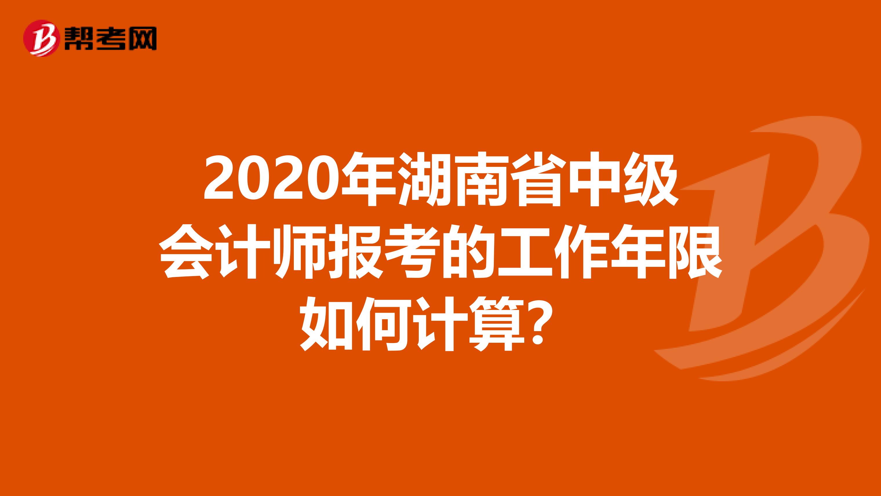 2020年湖南省中级会计师报考的工作年限如何计算？