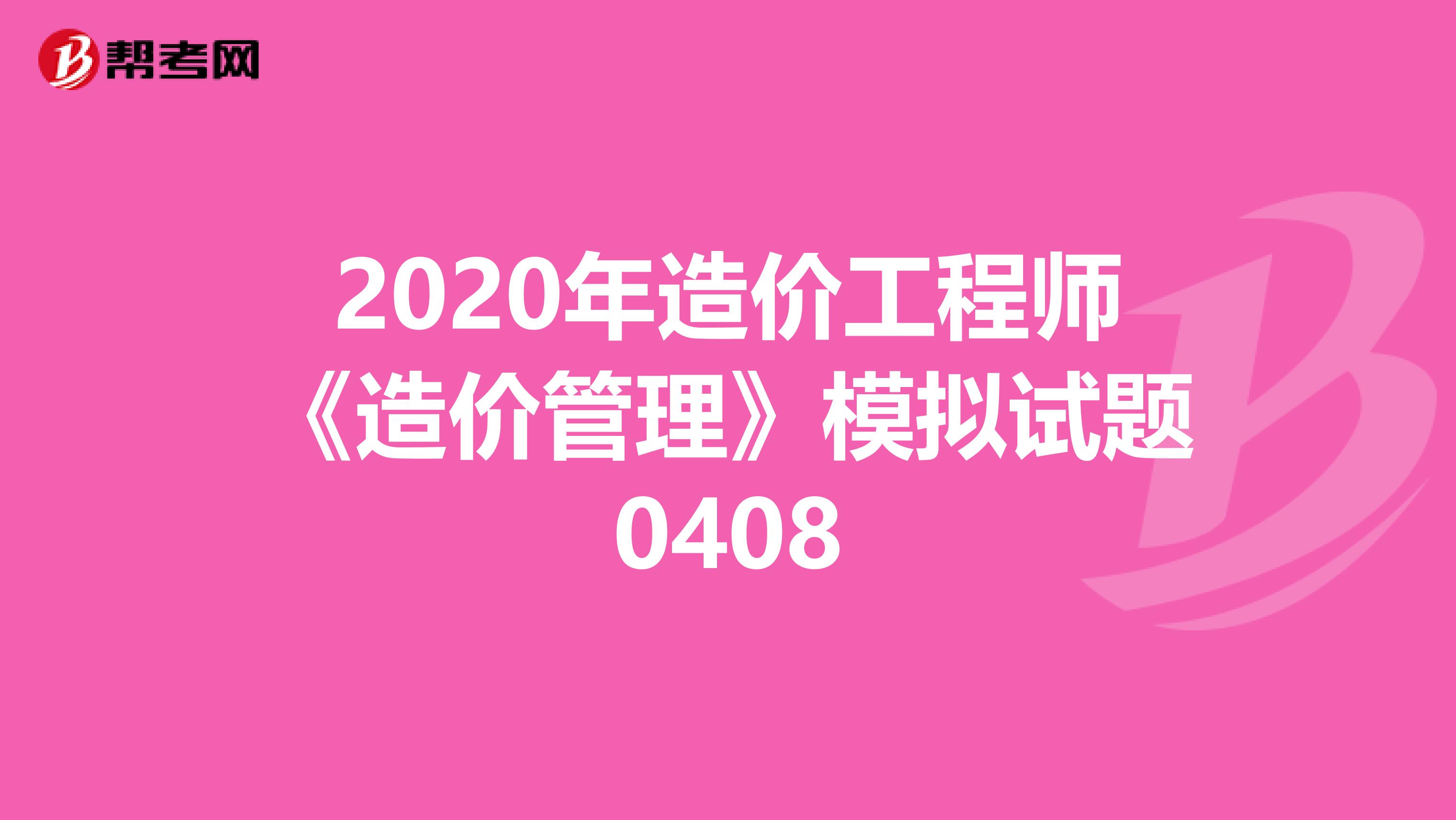 2020年造价工程师《造价管理》模拟试题0408