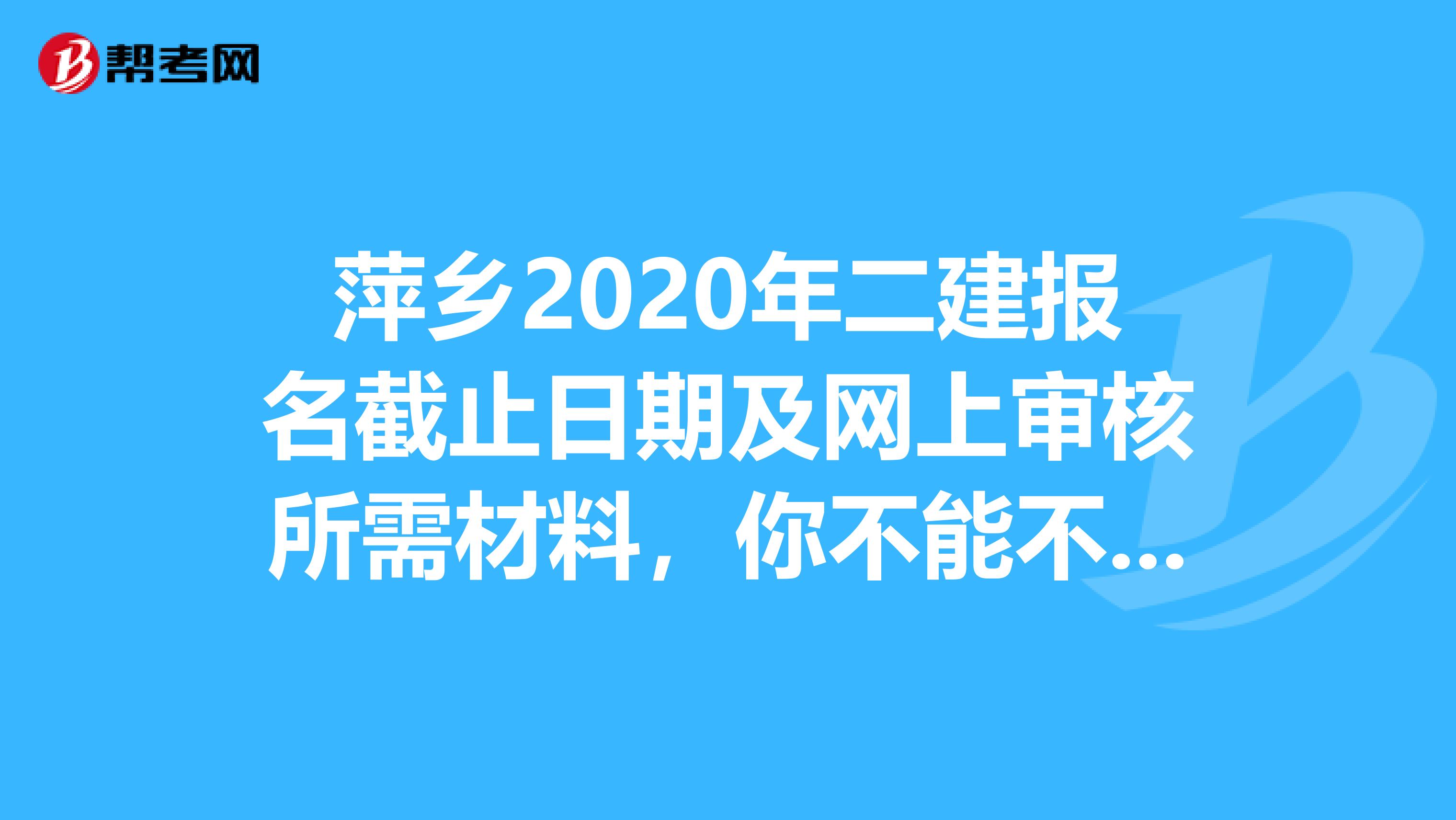 萍乡2020年二建报名截止日期及网上审核所需材料，你不能不知道