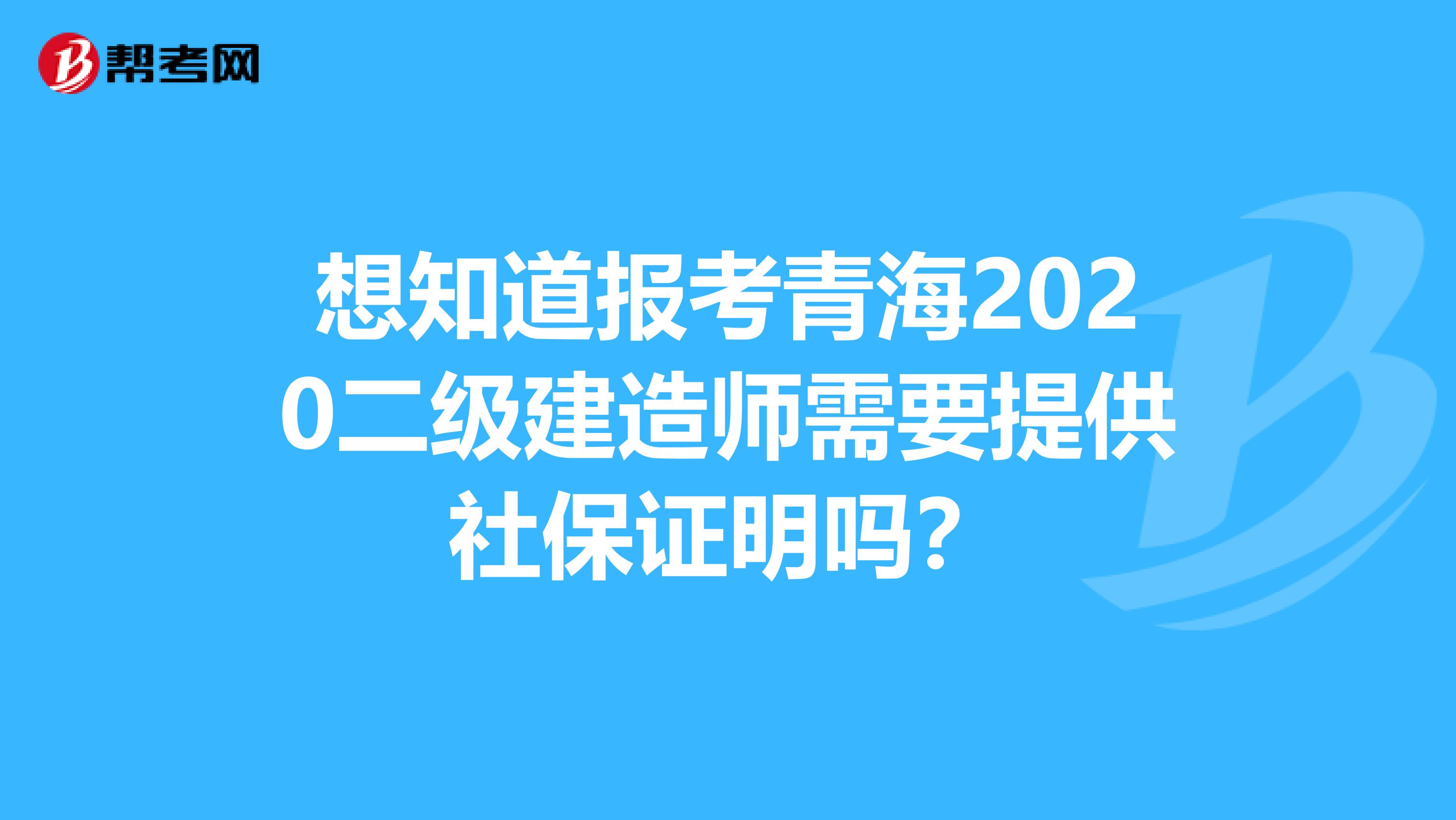 想知道报考青海2020二级建造师需要提供社保证明吗？