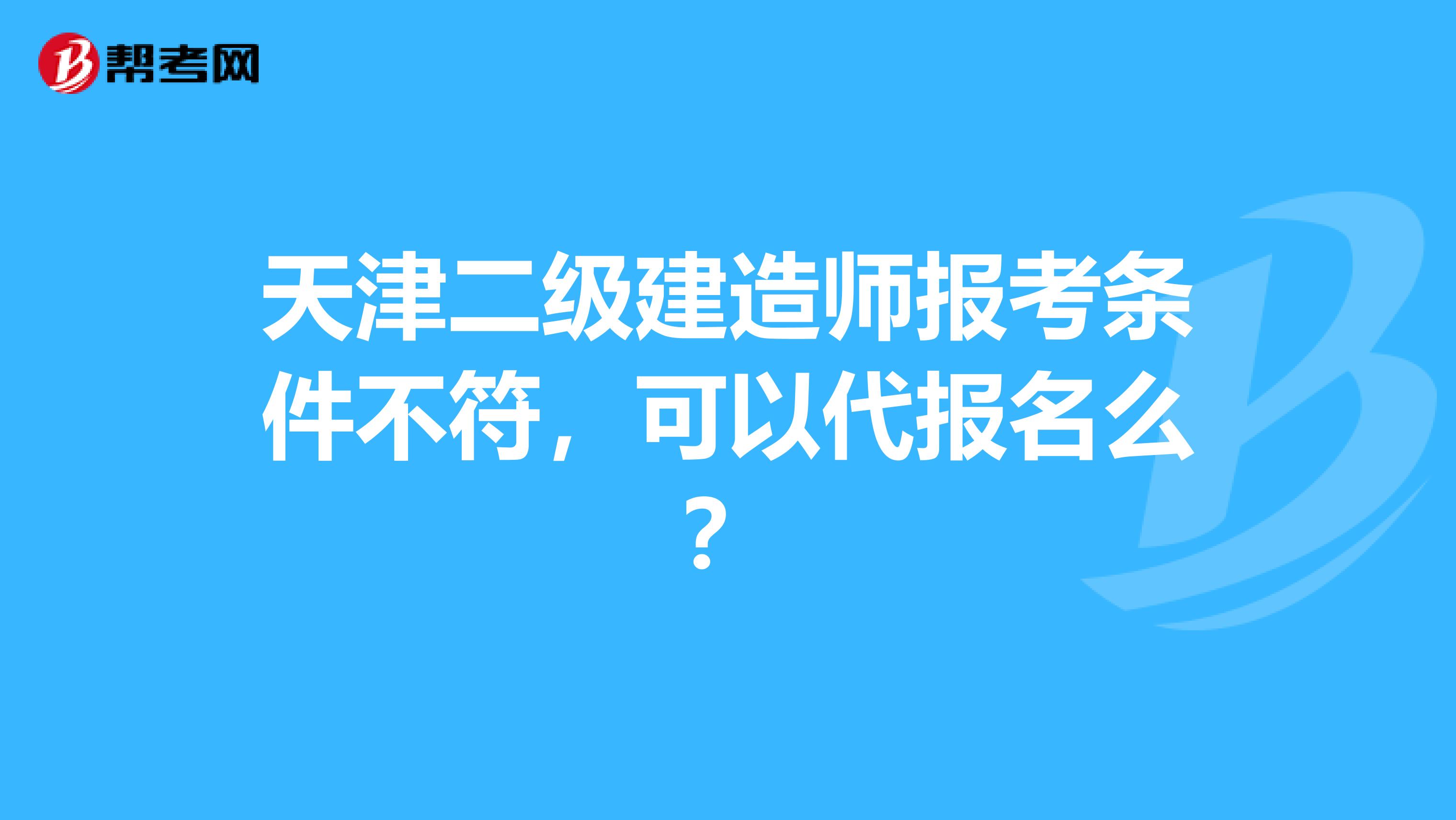 天津二级建造师报考条件不符，可以代报名么？