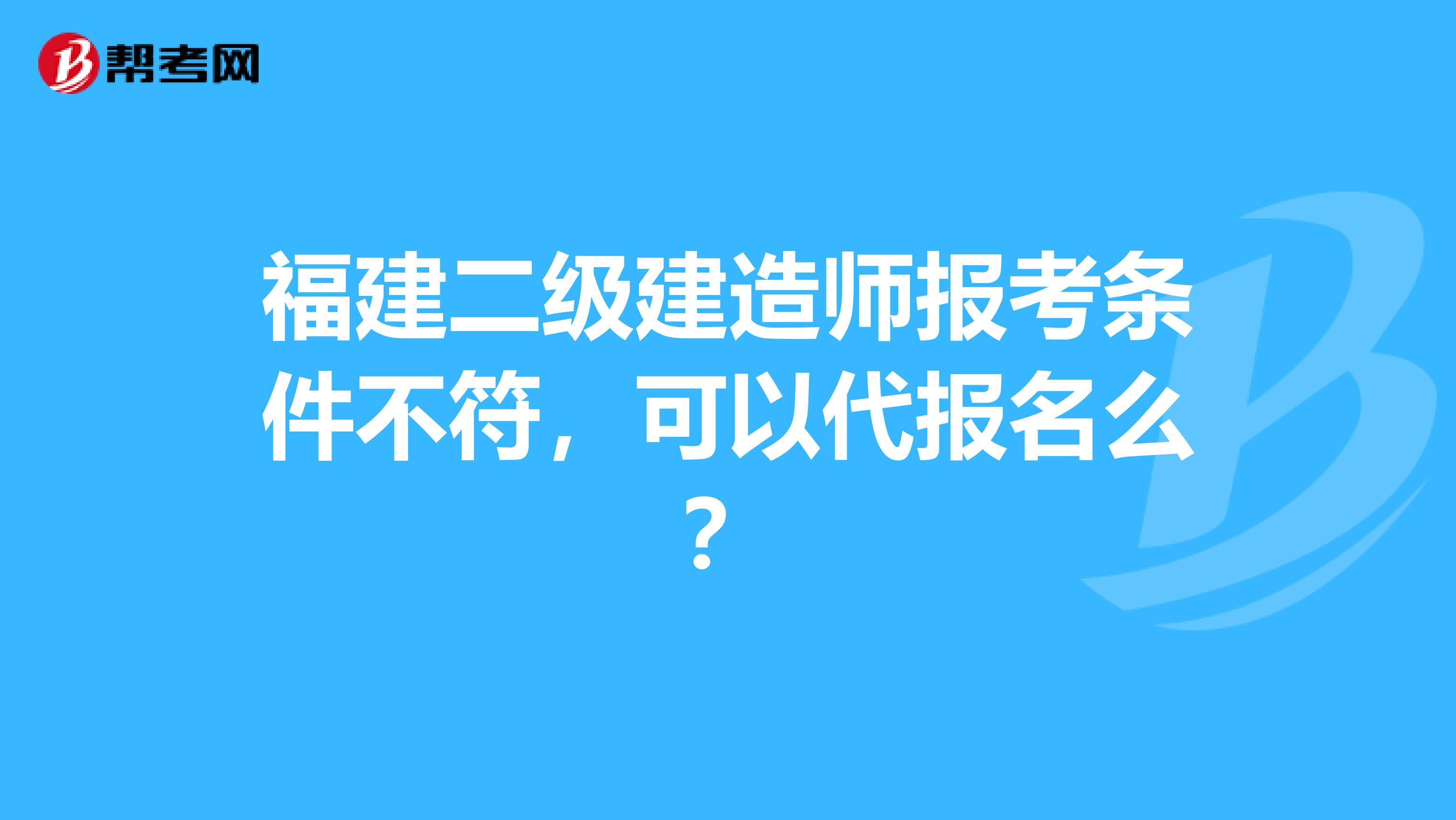 福建二级建造师报考条件不符，可以代报名么？