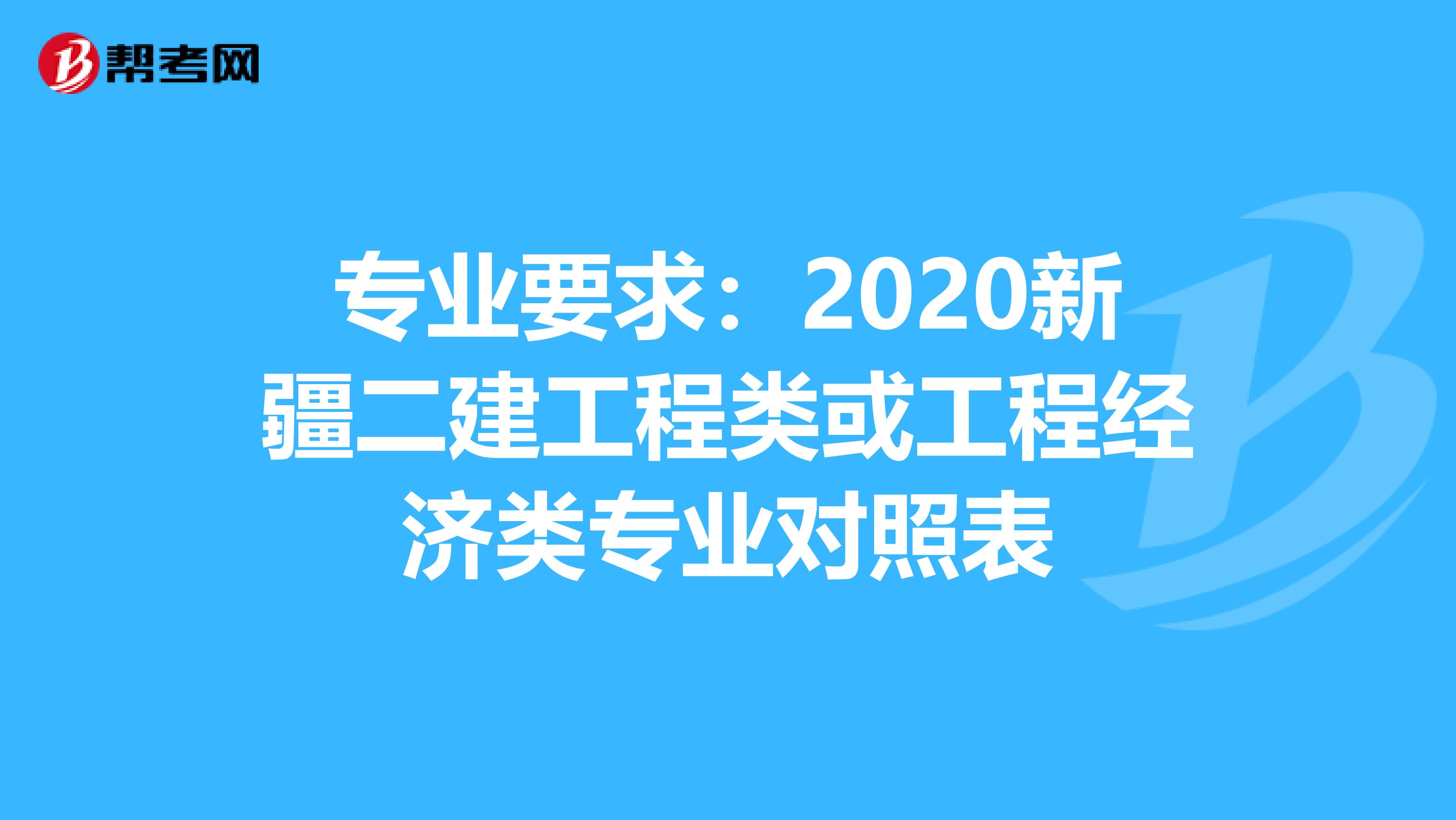 专业要求：2020新疆二建工程类或工程经济类专业对照表