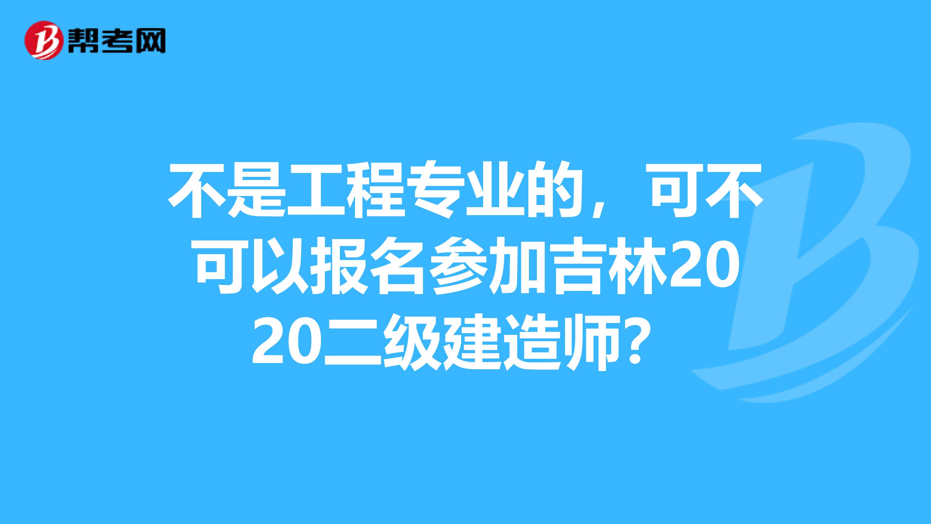 不是工程专业的，可不可以报名参加吉林2020二级建造师？