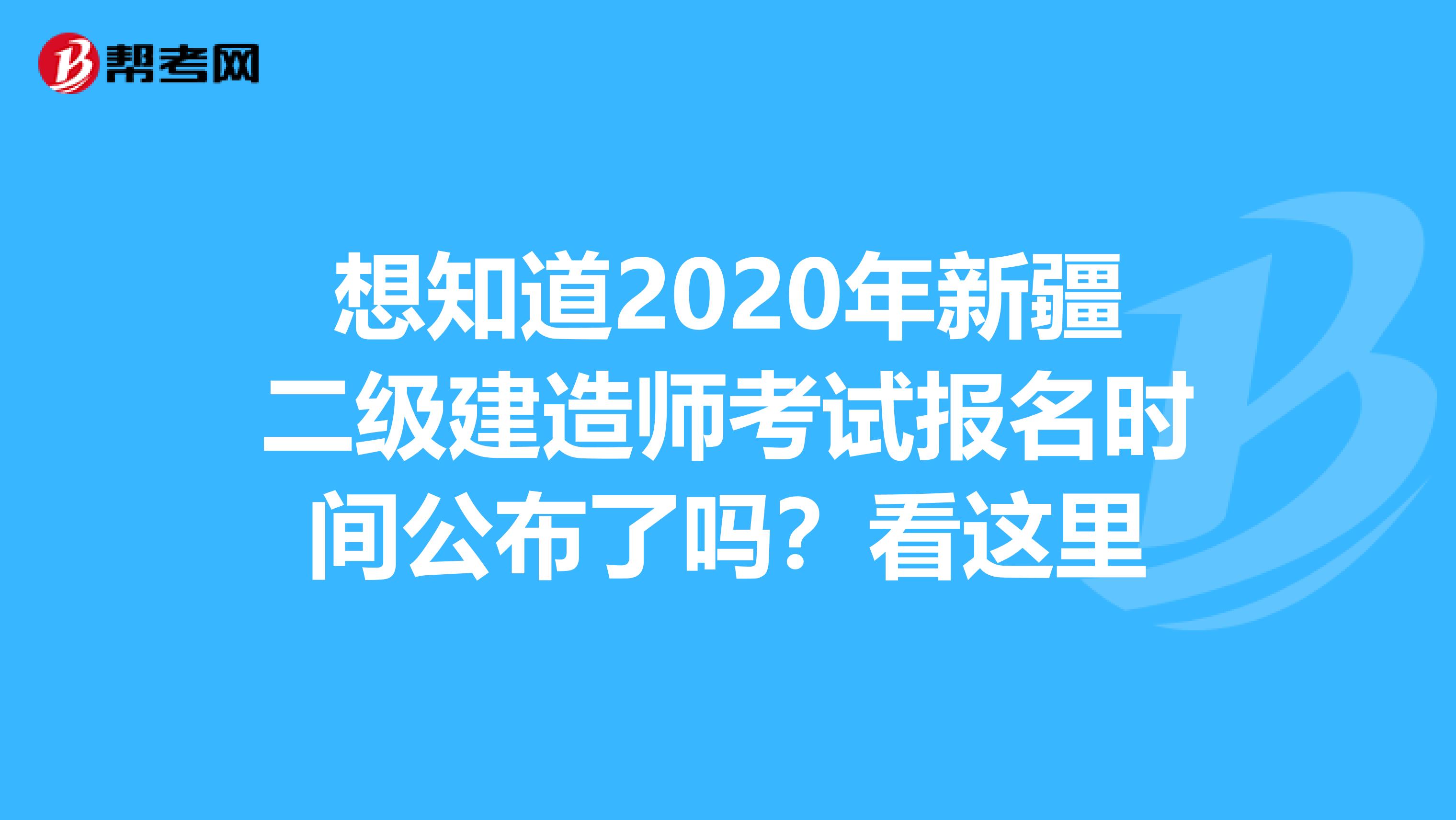 想知道2020年新疆二级建造师考试报名时间公布了吗？看这里