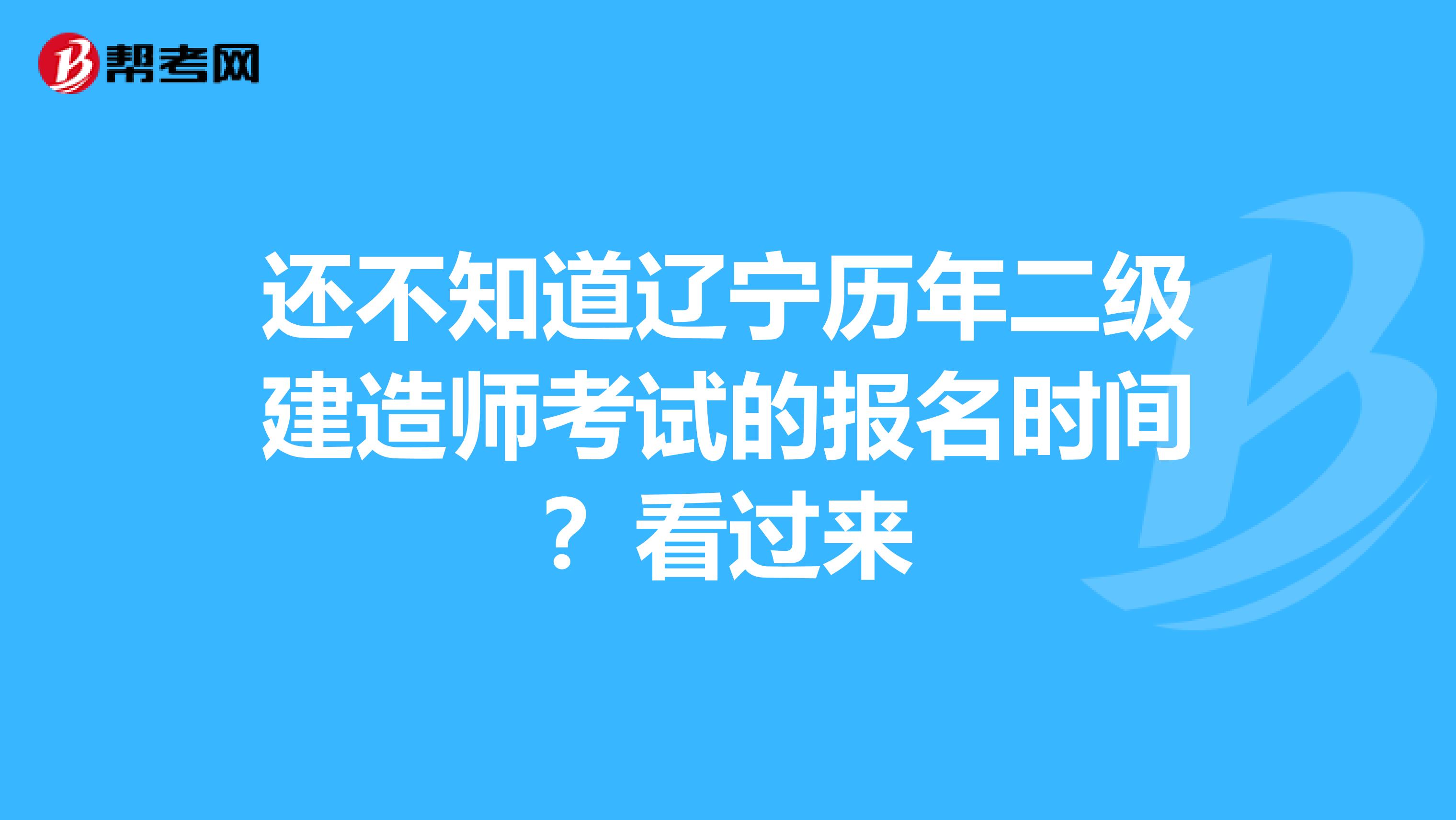 还不知道辽宁历年二级建造师考试的报名时间？看过来