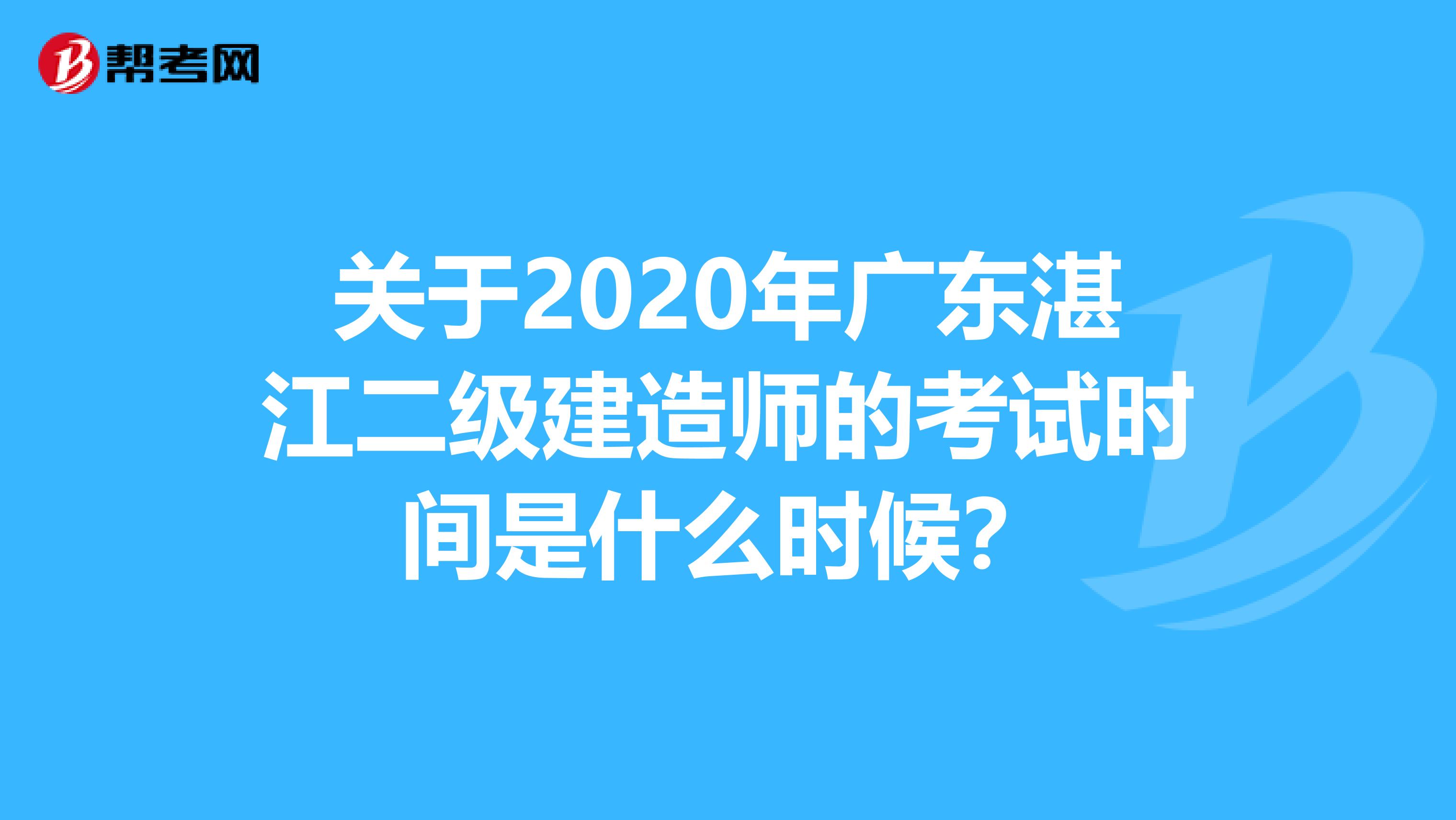 关于2020年广东湛江二级建造师的考试时间是什么时候？