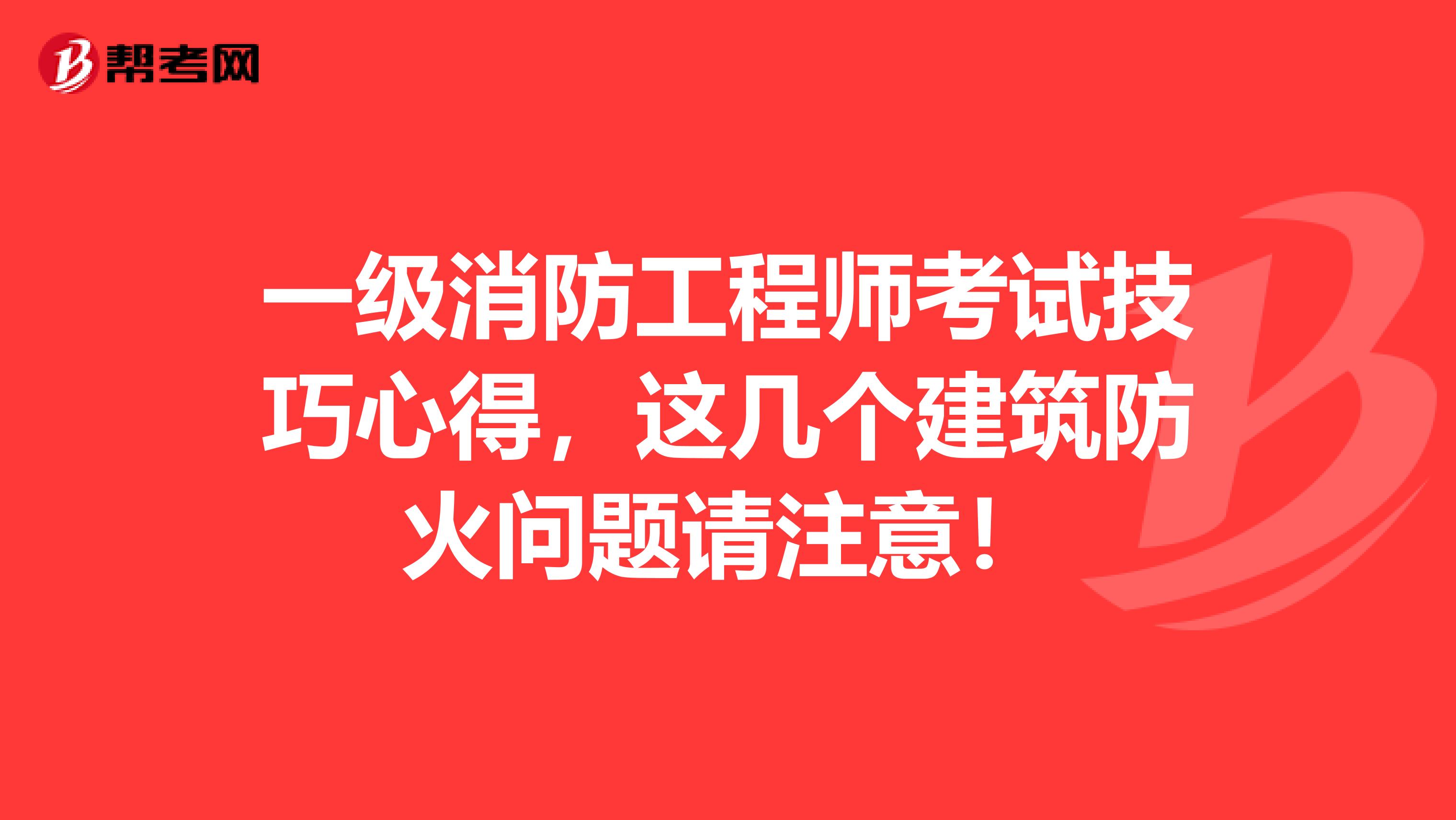 一级消防工程师考试技巧心得，这几个建筑防火问题请注意！