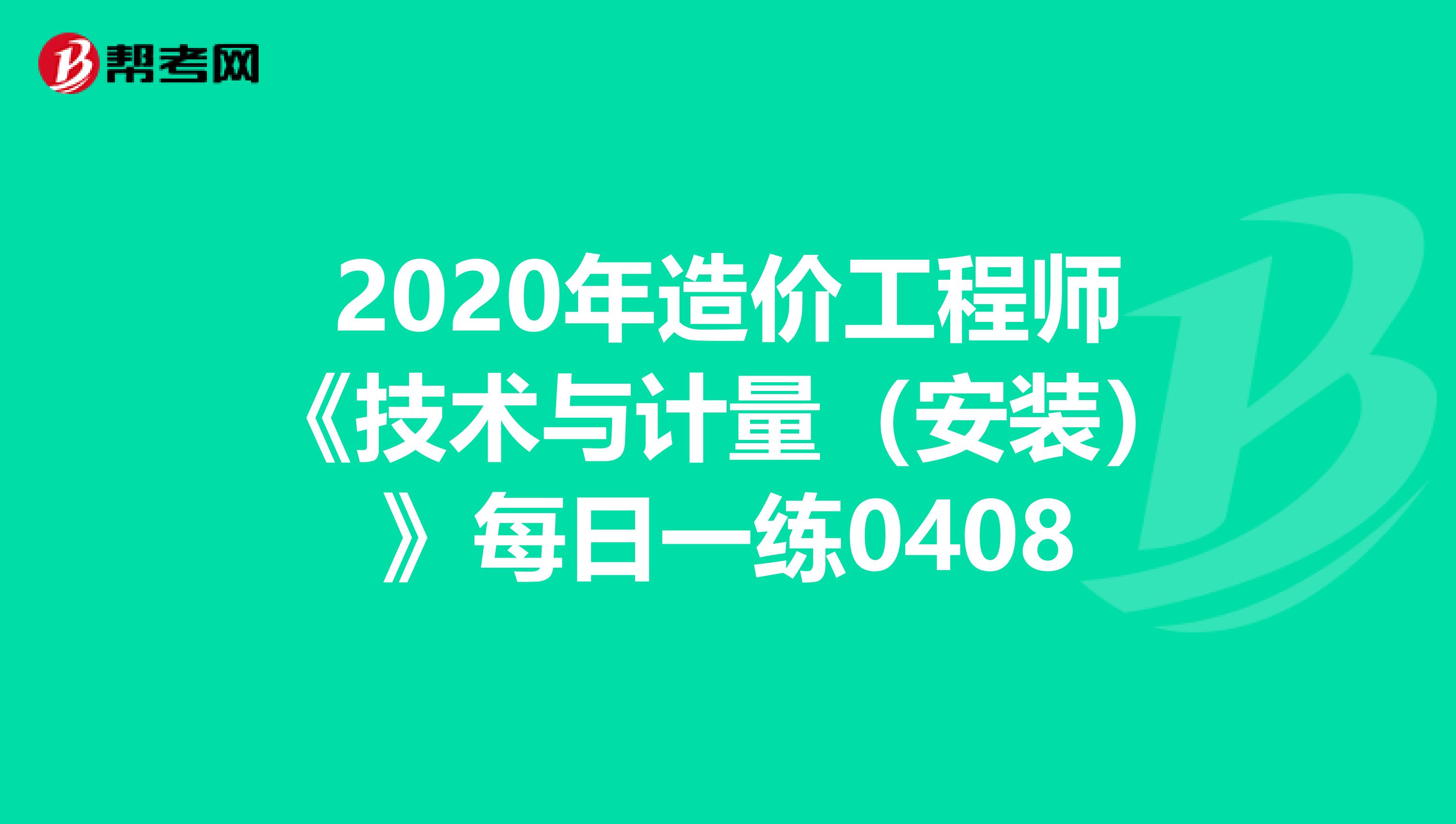 2020年造价工程师《技术与计量（安装）》每日一练0408