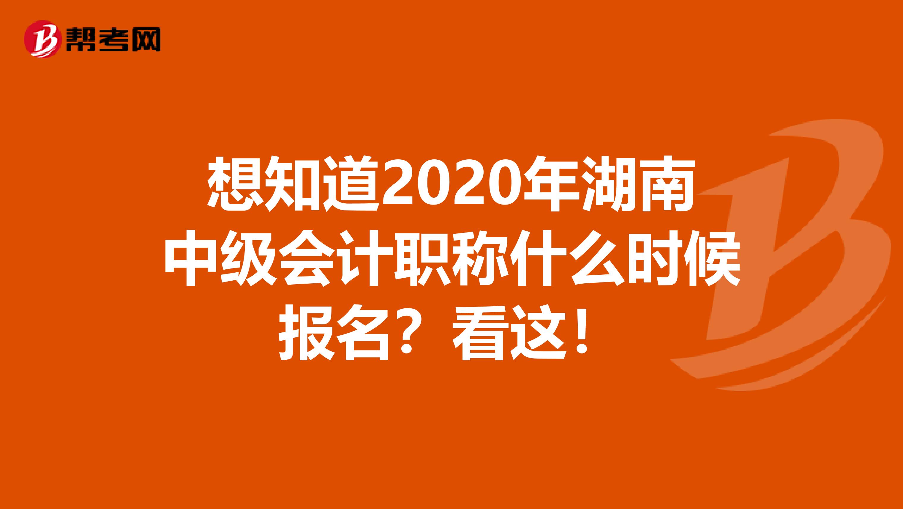想知道2020年湖南中级会计职称什么时候报名？看这！