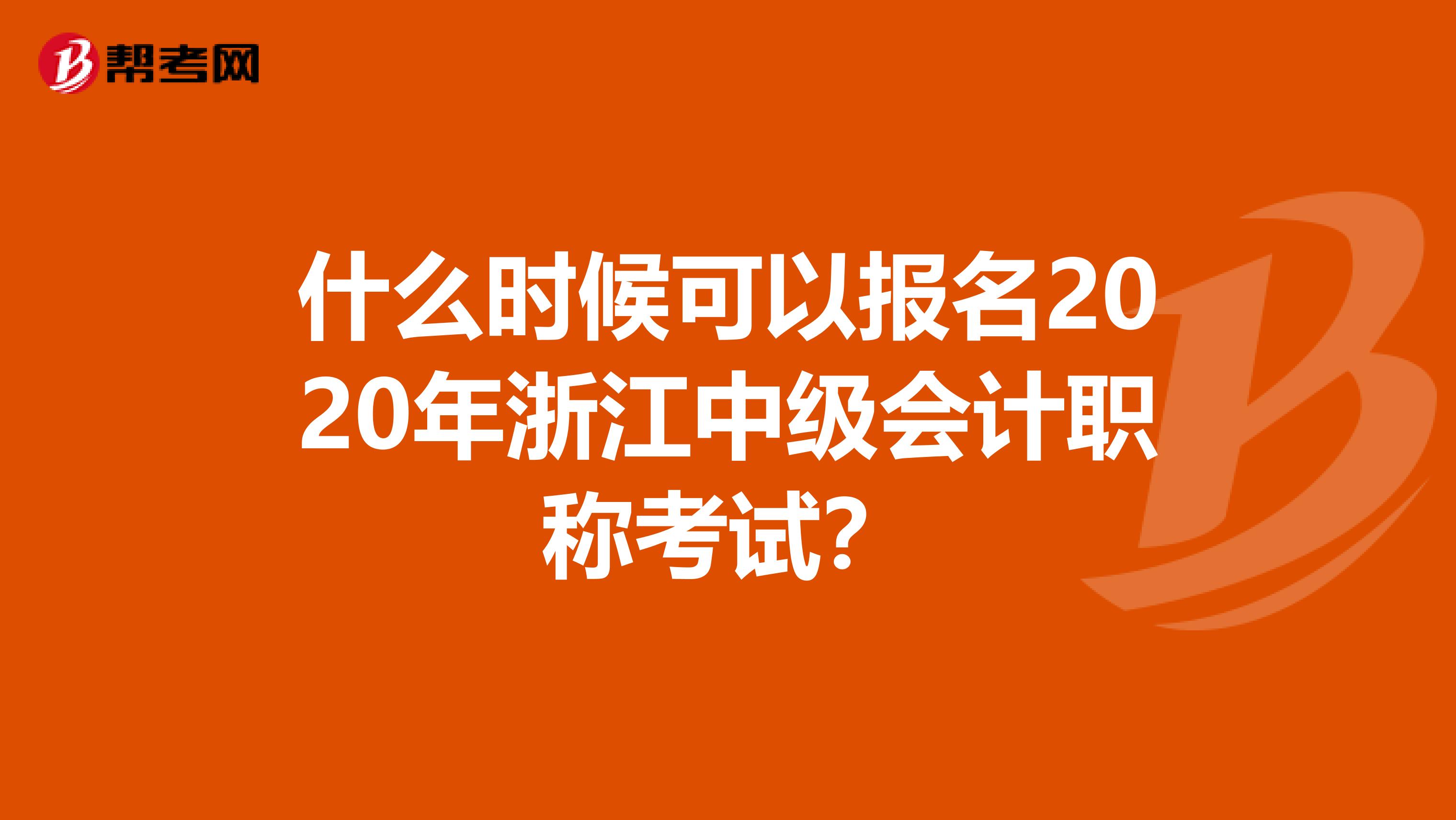 什么時(shí)候可以報(bào)名2020年浙江中級(jí)會(huì)計(jì)職稱(chēng)考試?