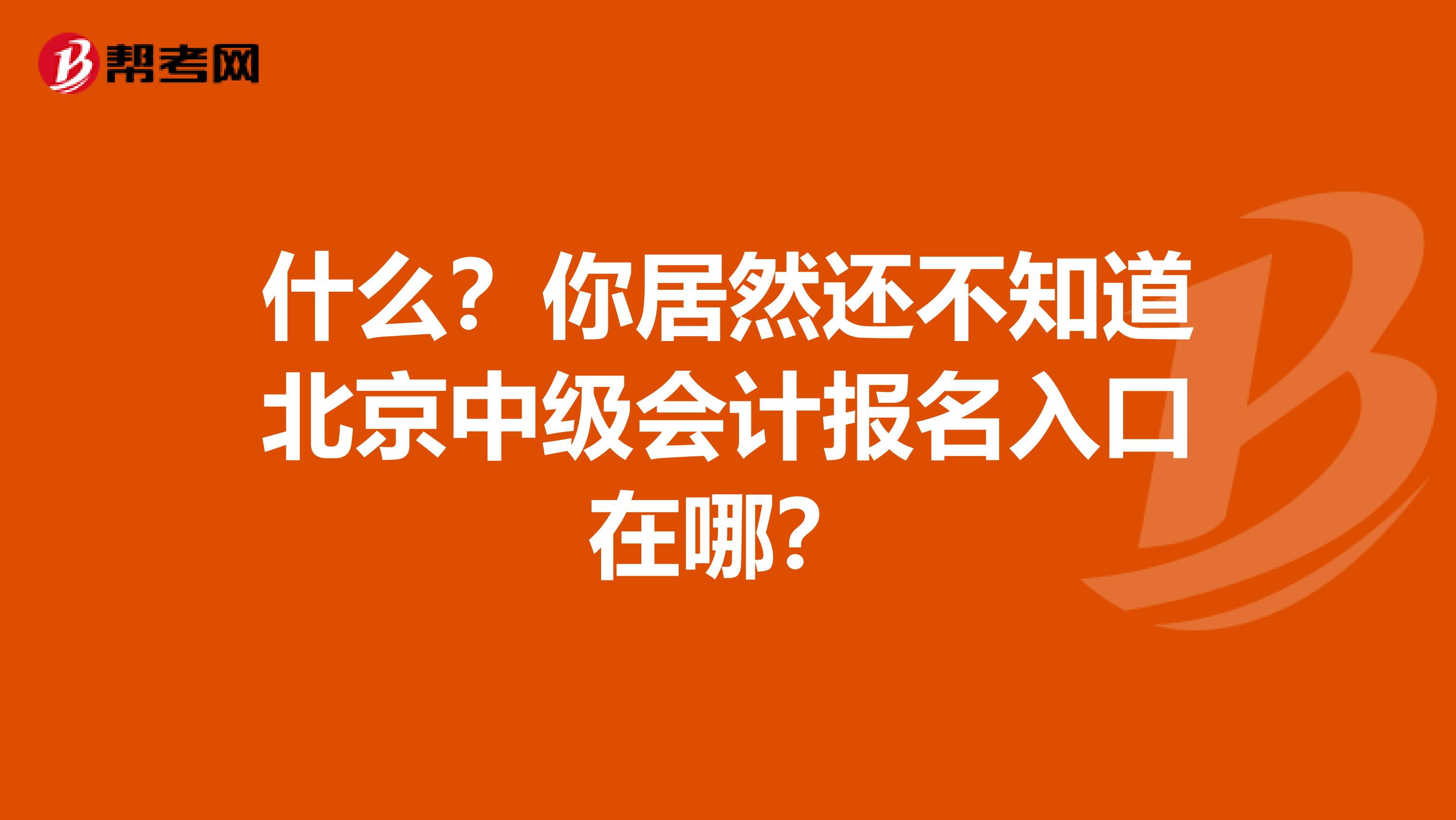 什么？你居然还不知道北京中级会计报名入口在哪？