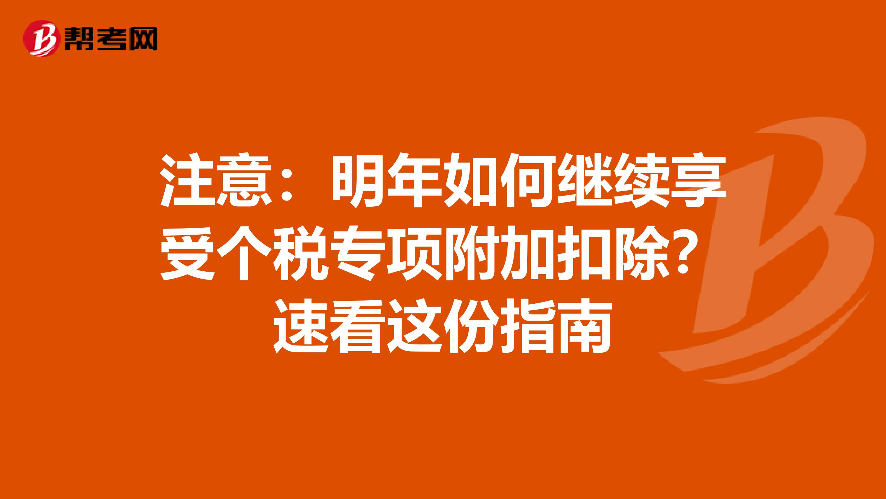 注意：明年如何继续享受个税专项附加扣除？速看这份指南