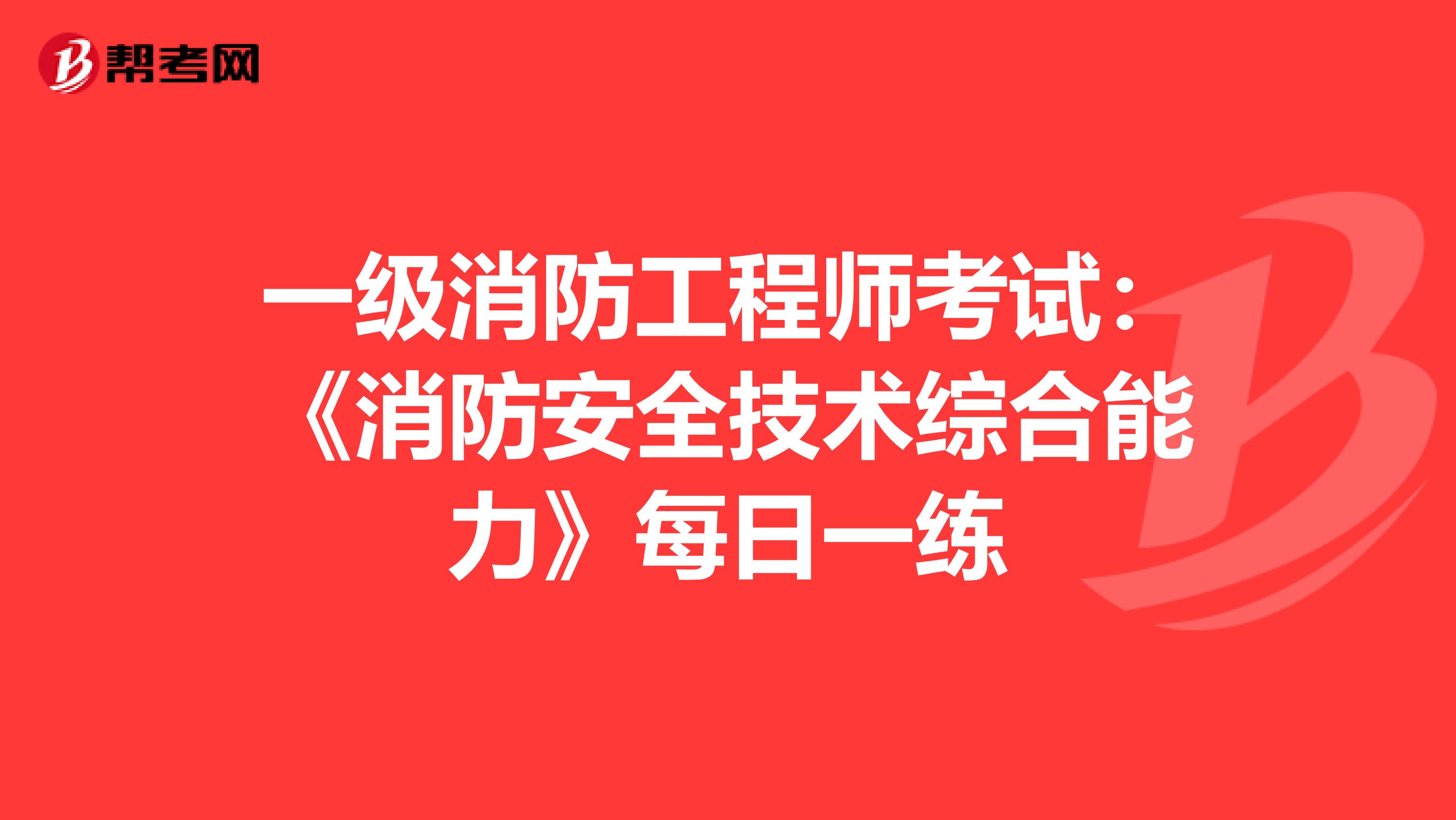 一级消防工程师考试：《消防安全技术综合能力》每日一练