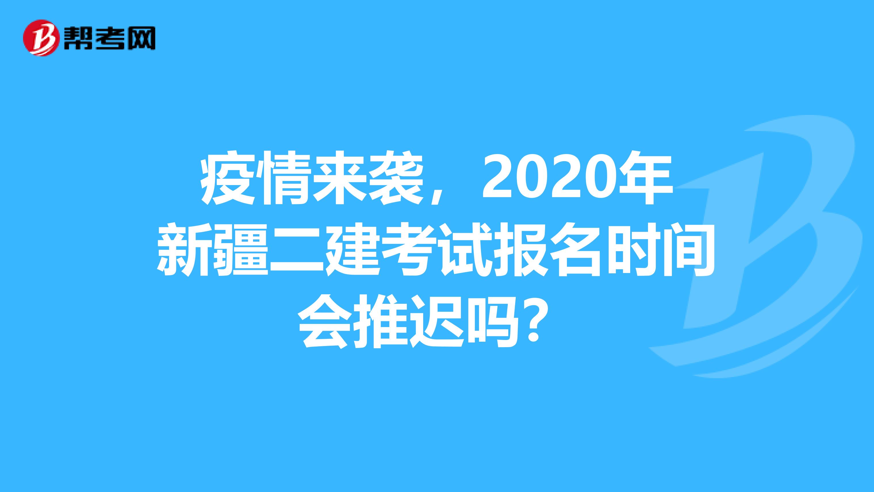 疫情来袭，2020年新疆二建考试报名时间会推迟吗？