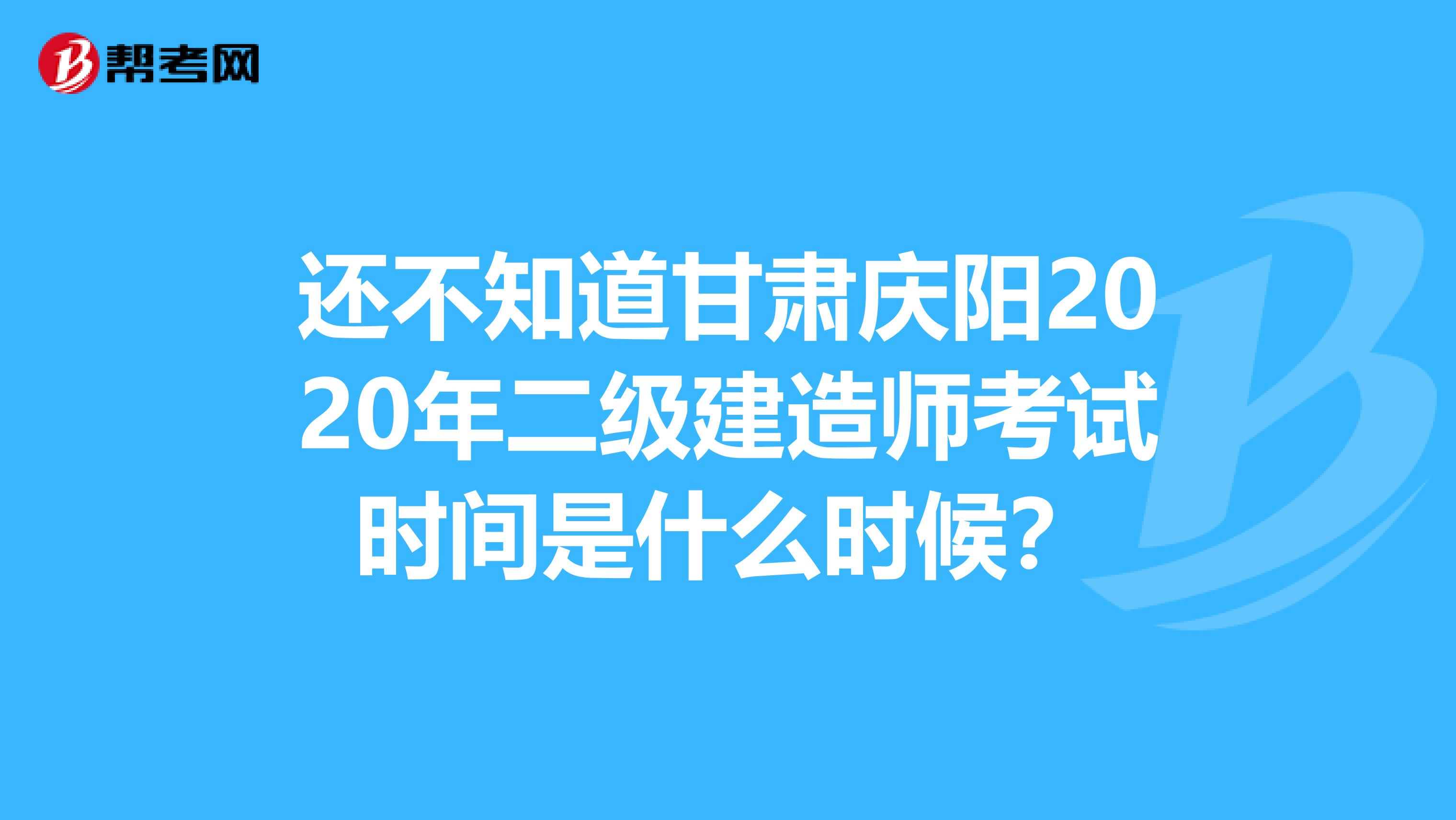 还不知道甘肃庆阳2020年二级建造师考试时间是什么时候？