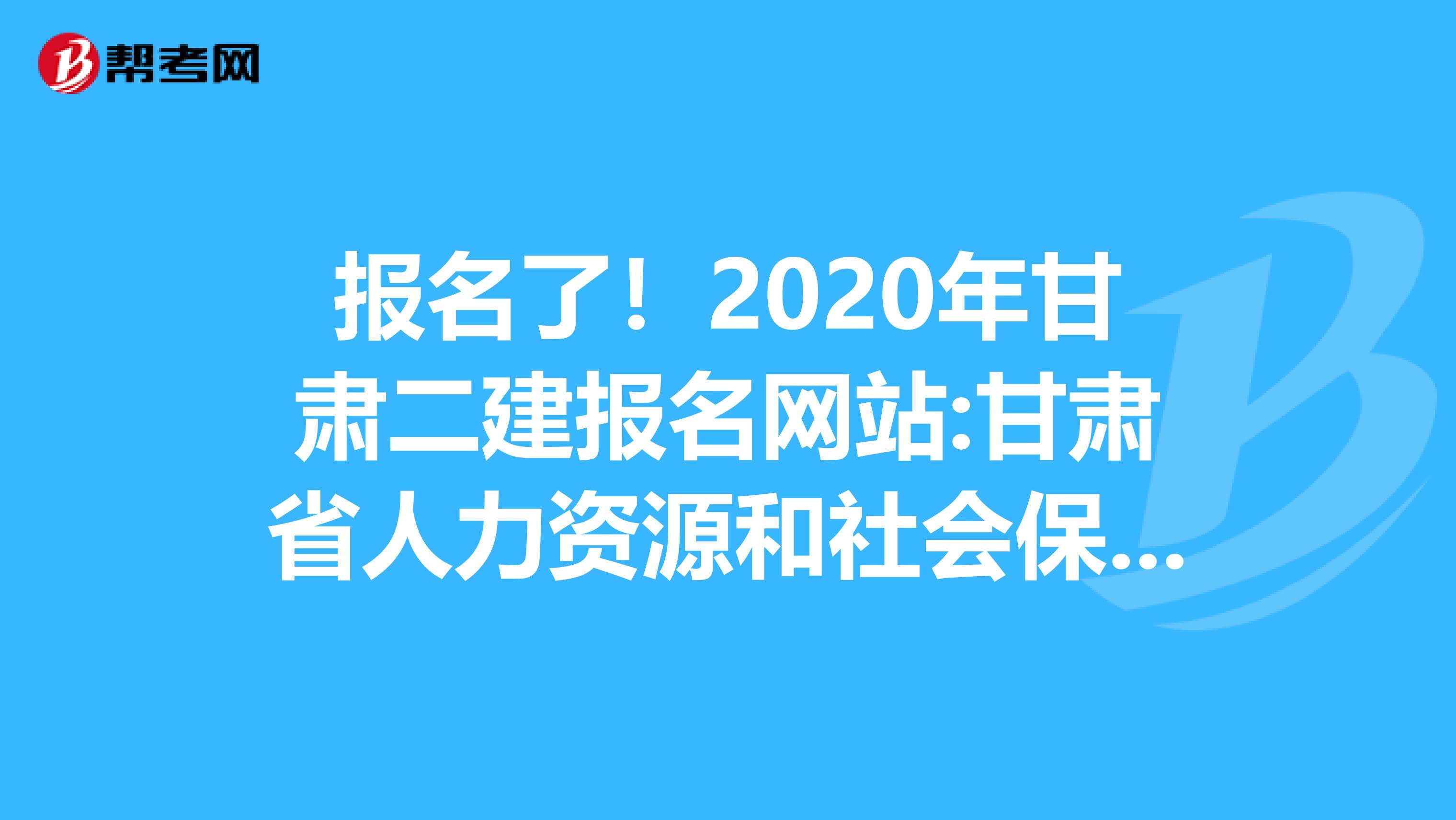 报名了！2020年甘肃二建报名网站:甘肃省人力资源和社会保障厅！
