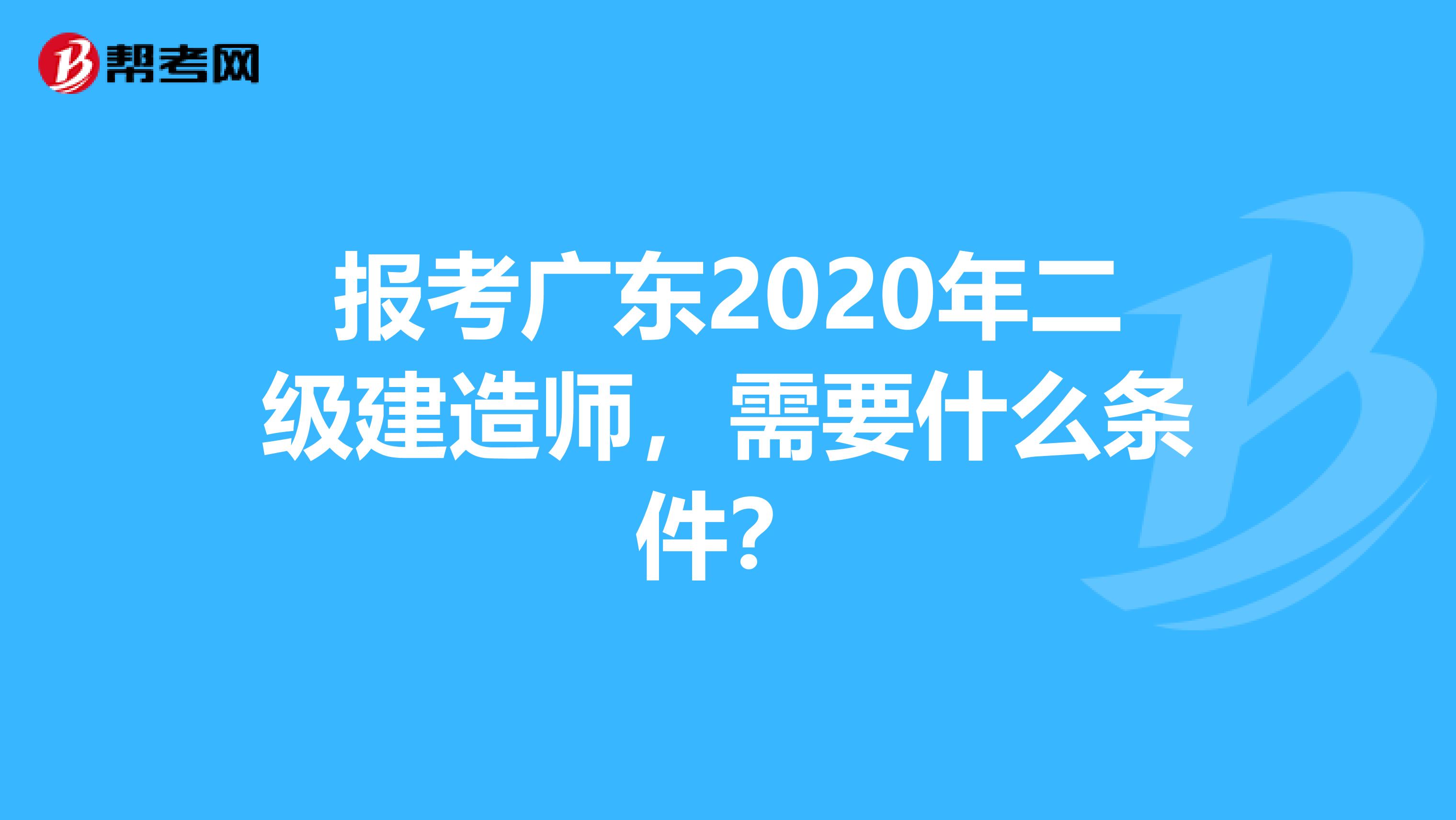 报考广东2020年二级建造师，需要什么条件？