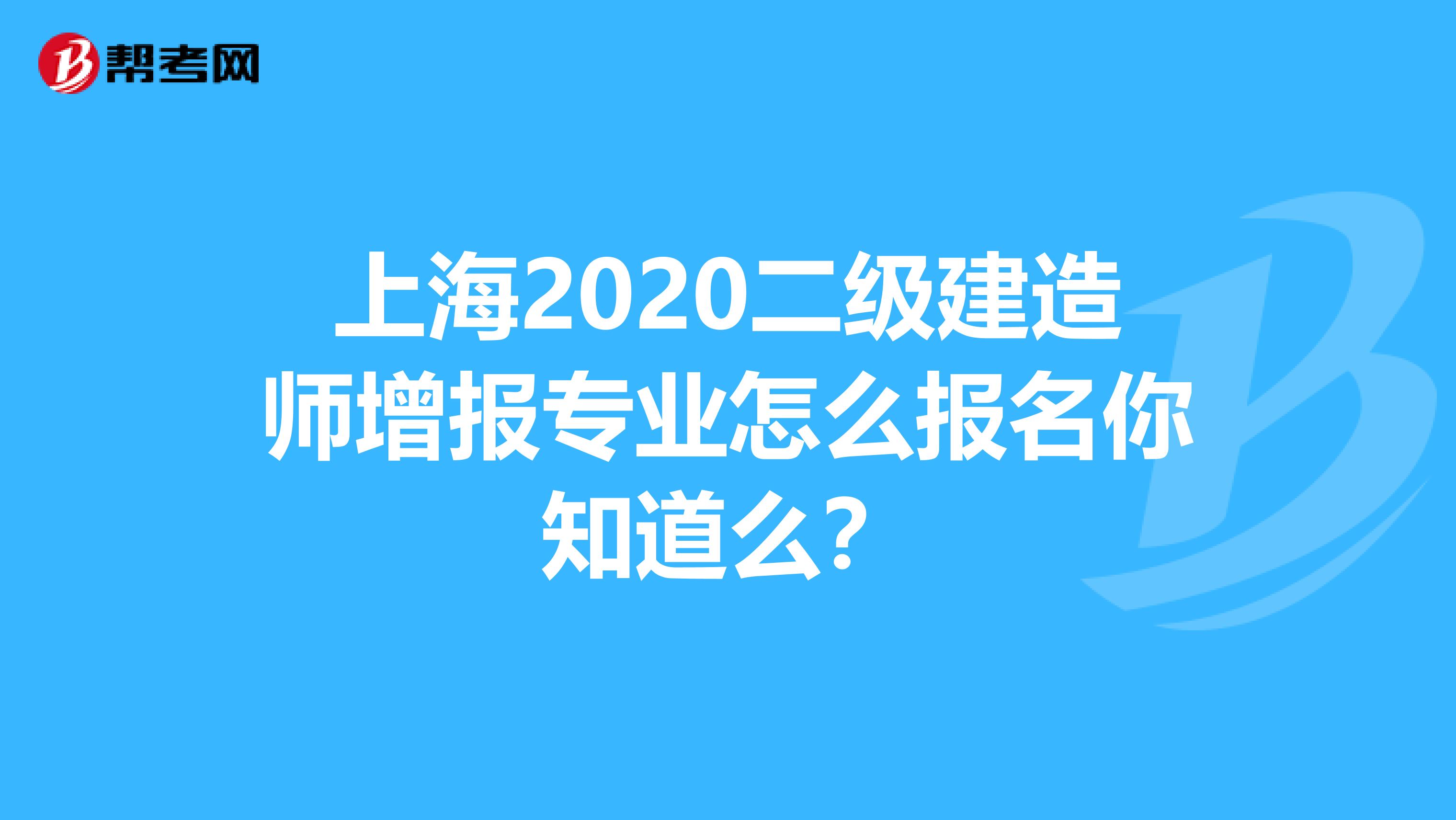 上海2020二级建造师增报专业怎么报名你知道么？