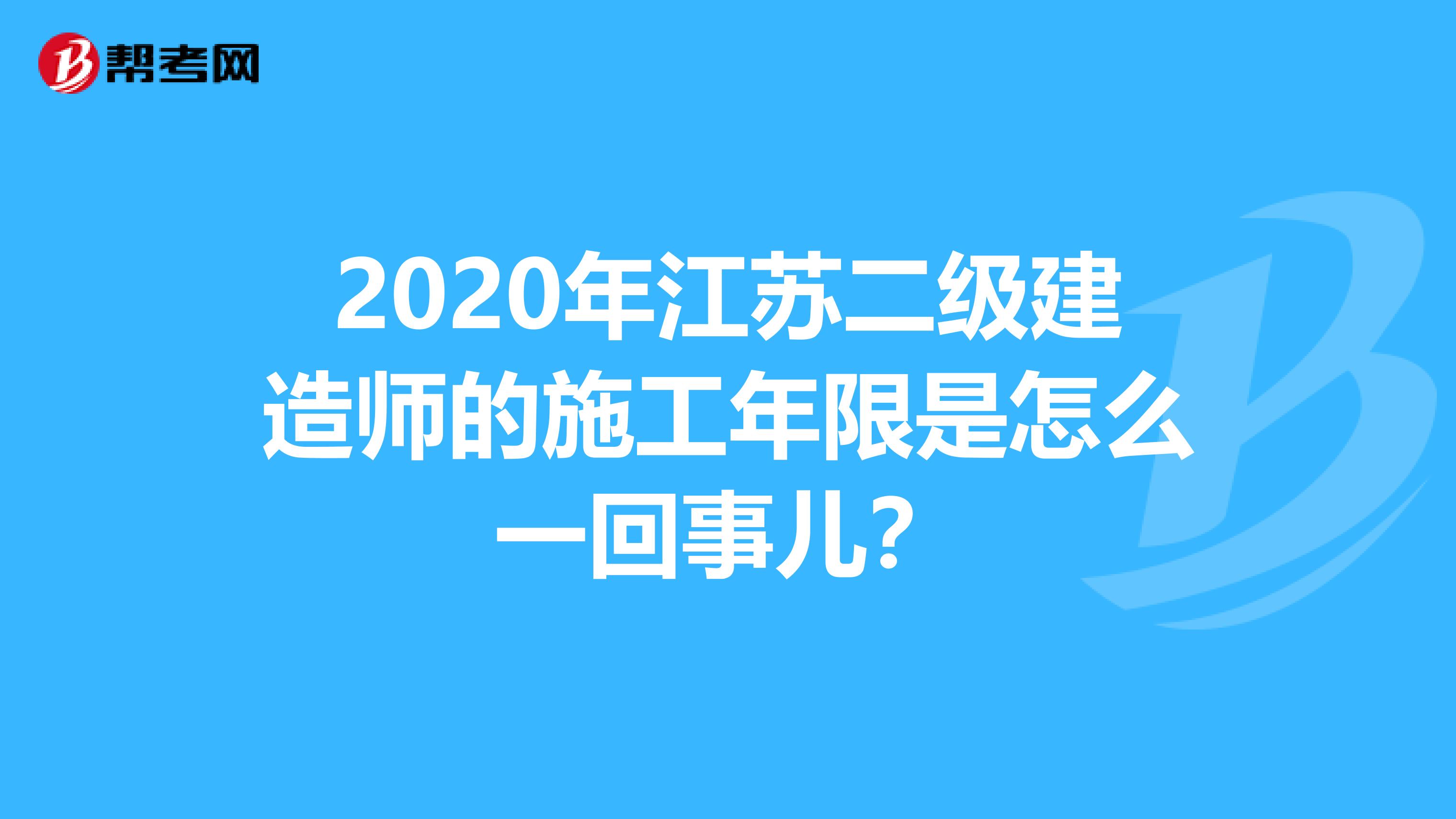 2020年江苏二级建造师的施工年限是怎么一回事儿？