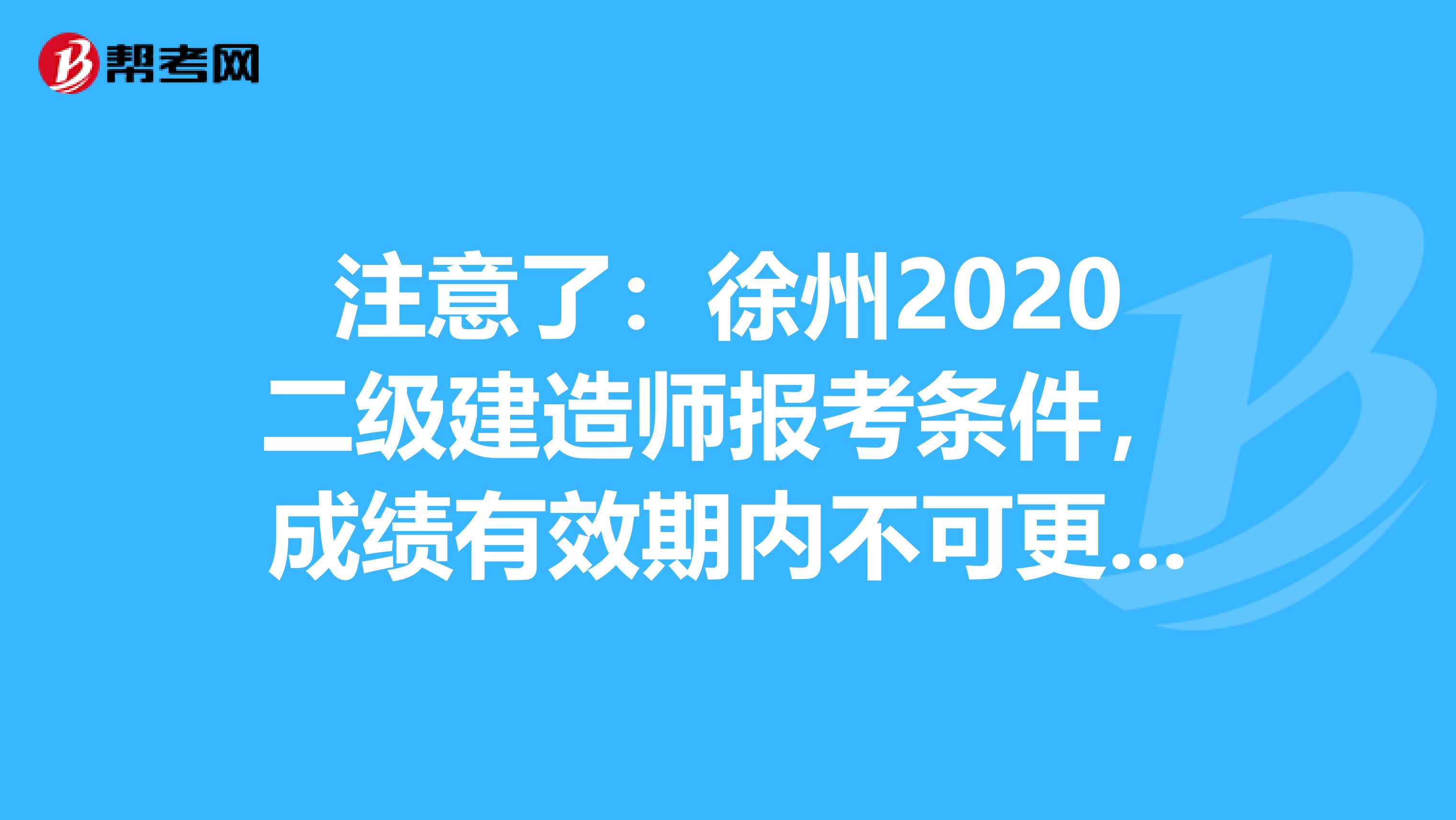 注意了：徐州2020二级建造师报考条件，成绩有效期内不可更改专业！