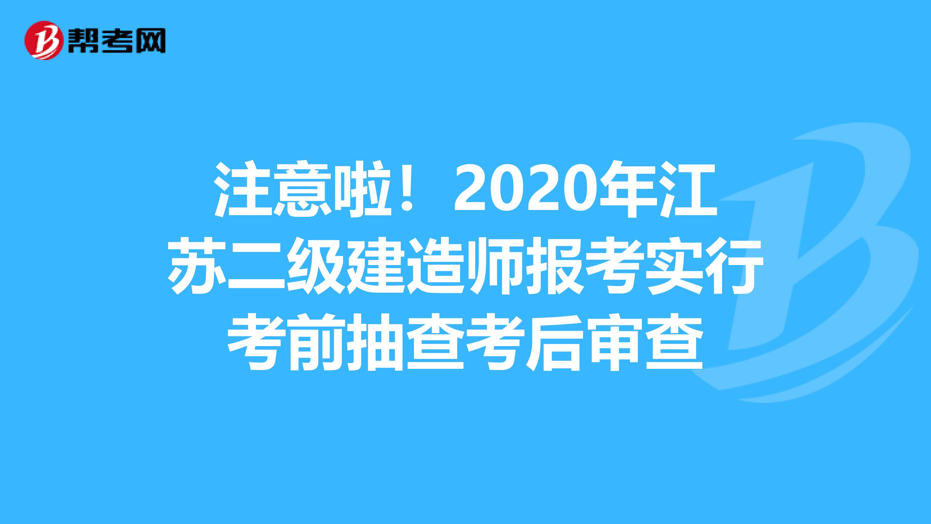 注意啦！2020年江苏二级建造师报考实行考前抽查考后审查