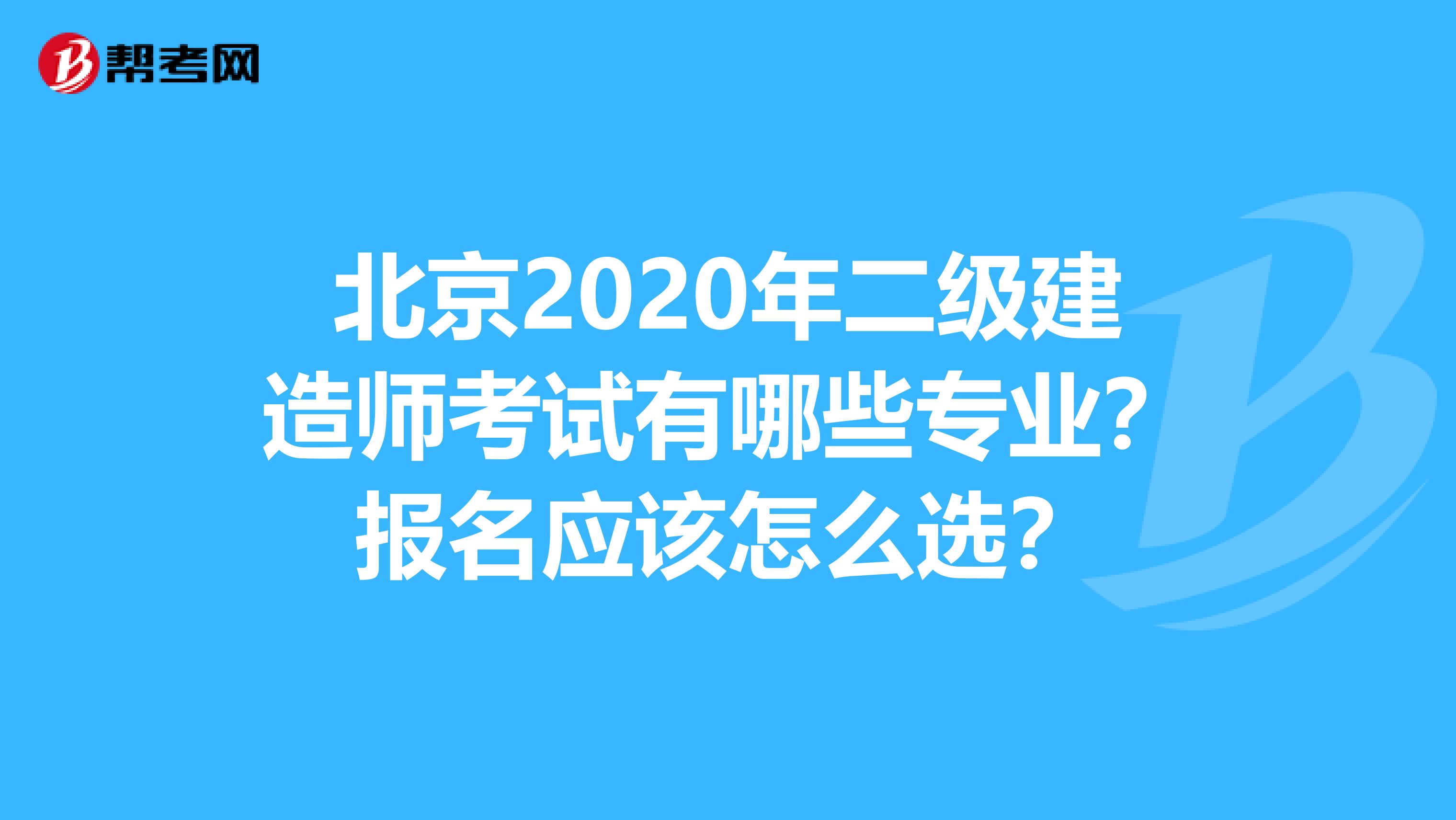 北京2020年二级建造师考试有哪些专业？报名应该怎么选？