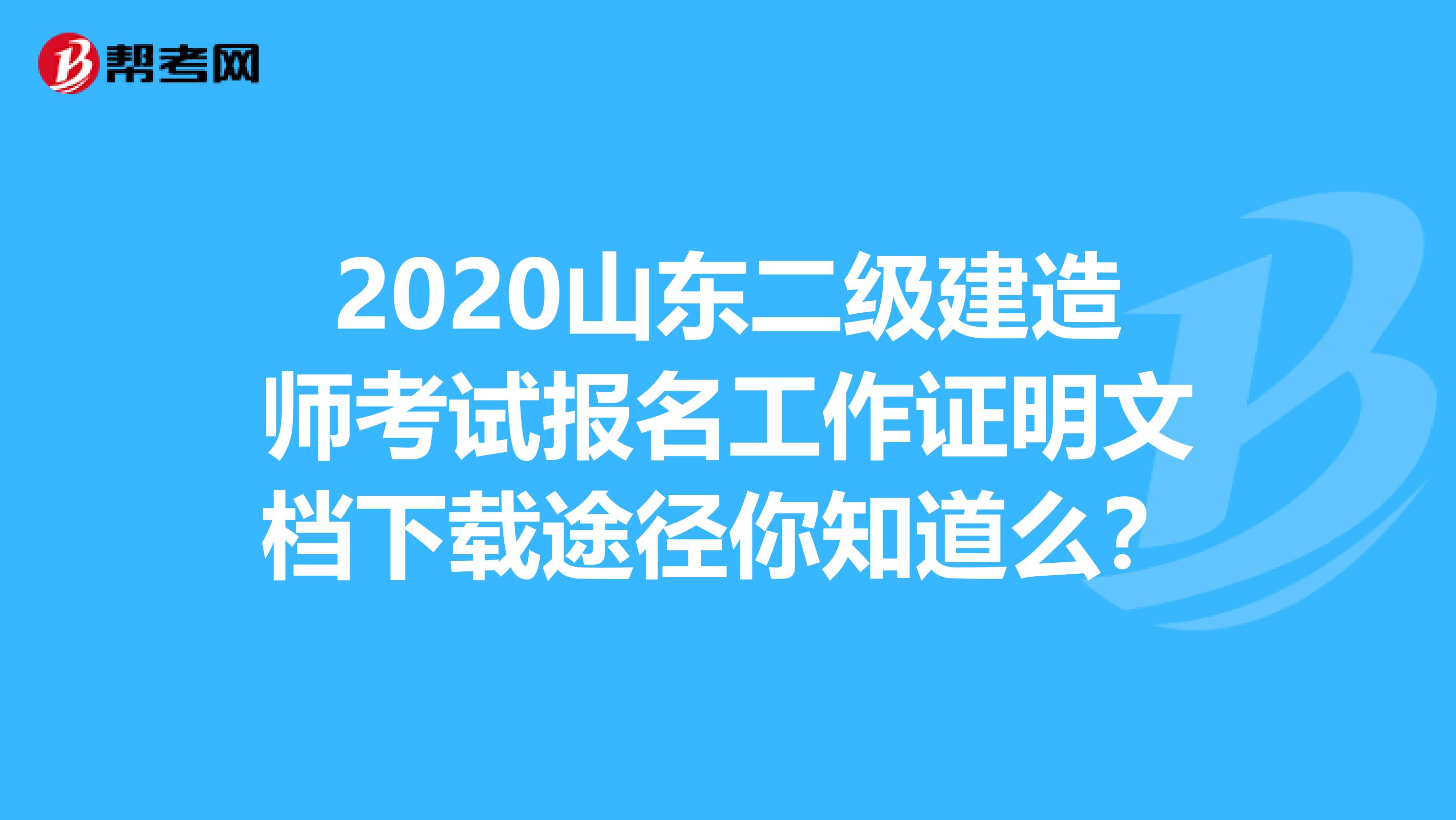 2020山东二级建造师考试报名工作证明文档下载途径你知道么？