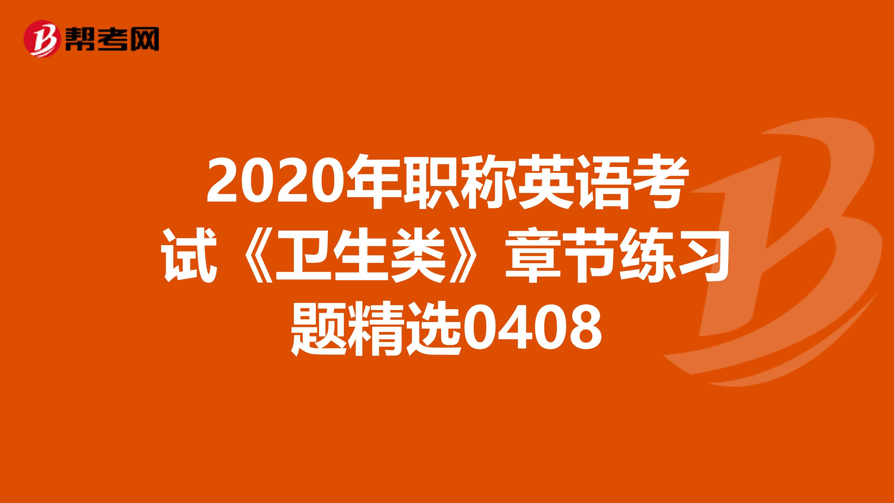 2020年职称英语考试《卫生类》章节练习题精选0408