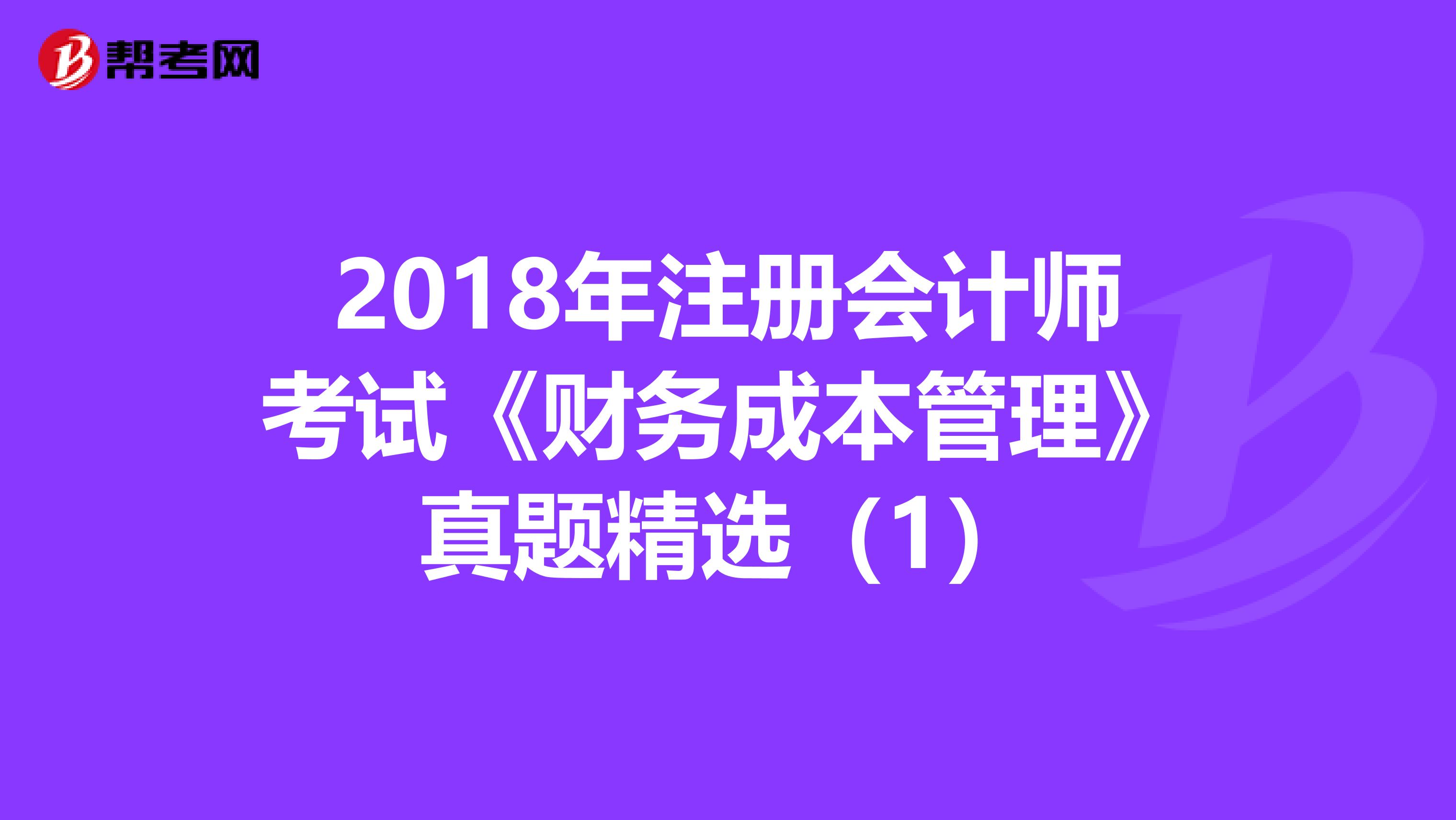 2018年注冊會計師考試《財務成本管理》真題精選(1)