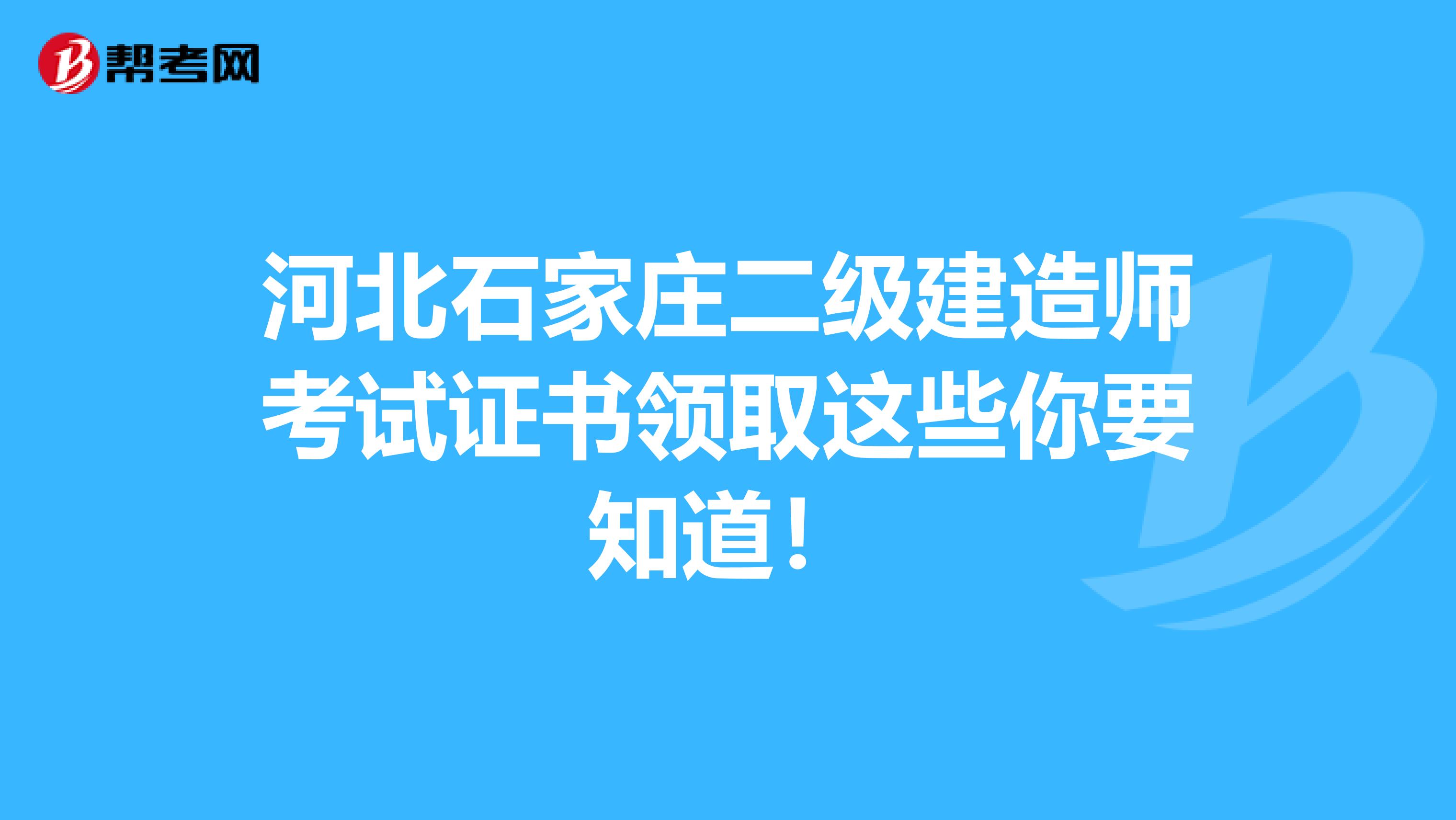 河北石家庄二级建造师考试证书领取这些你要知道！