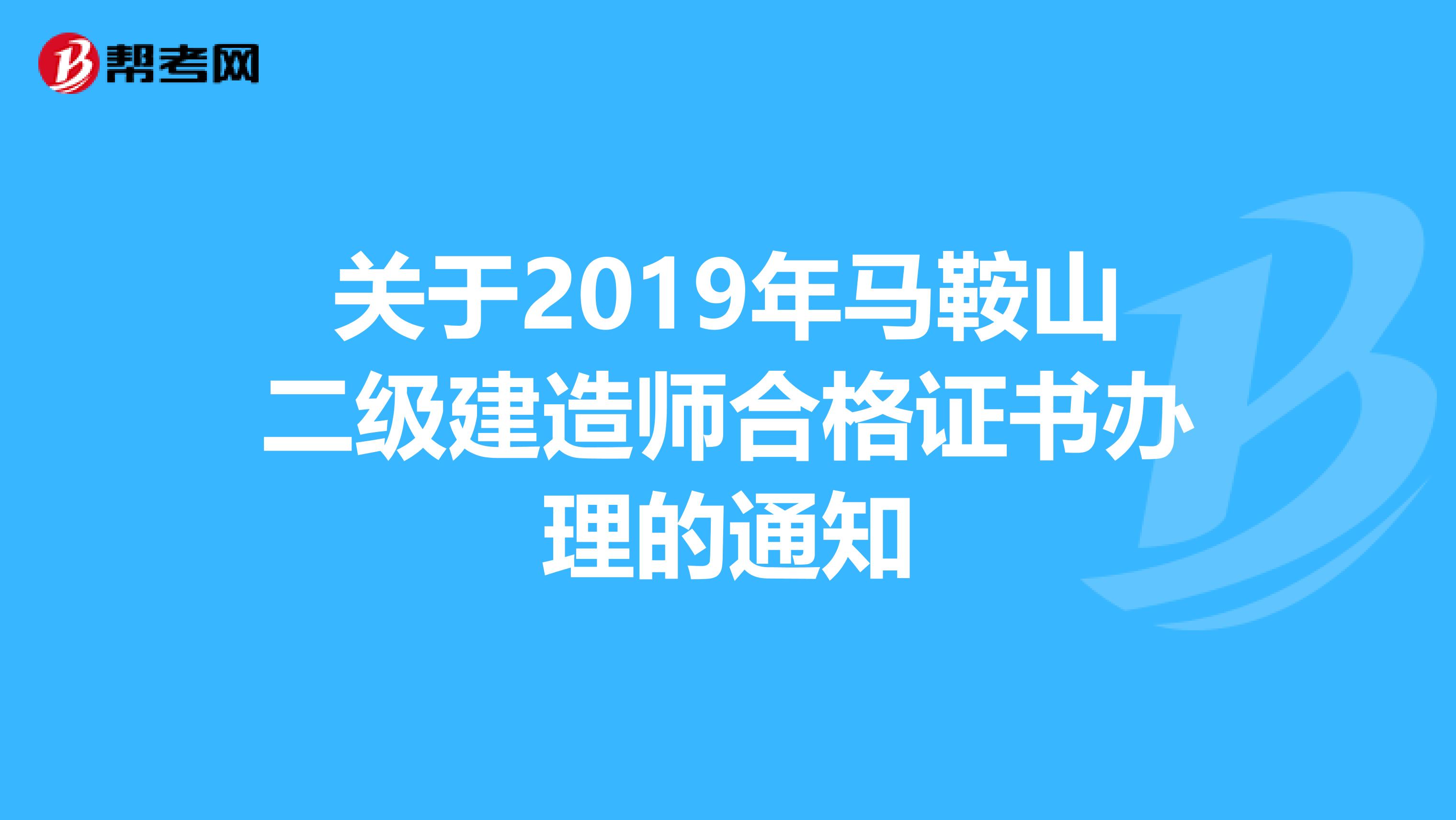 关于2019年马鞍山二级建造师合格证书办理的通知