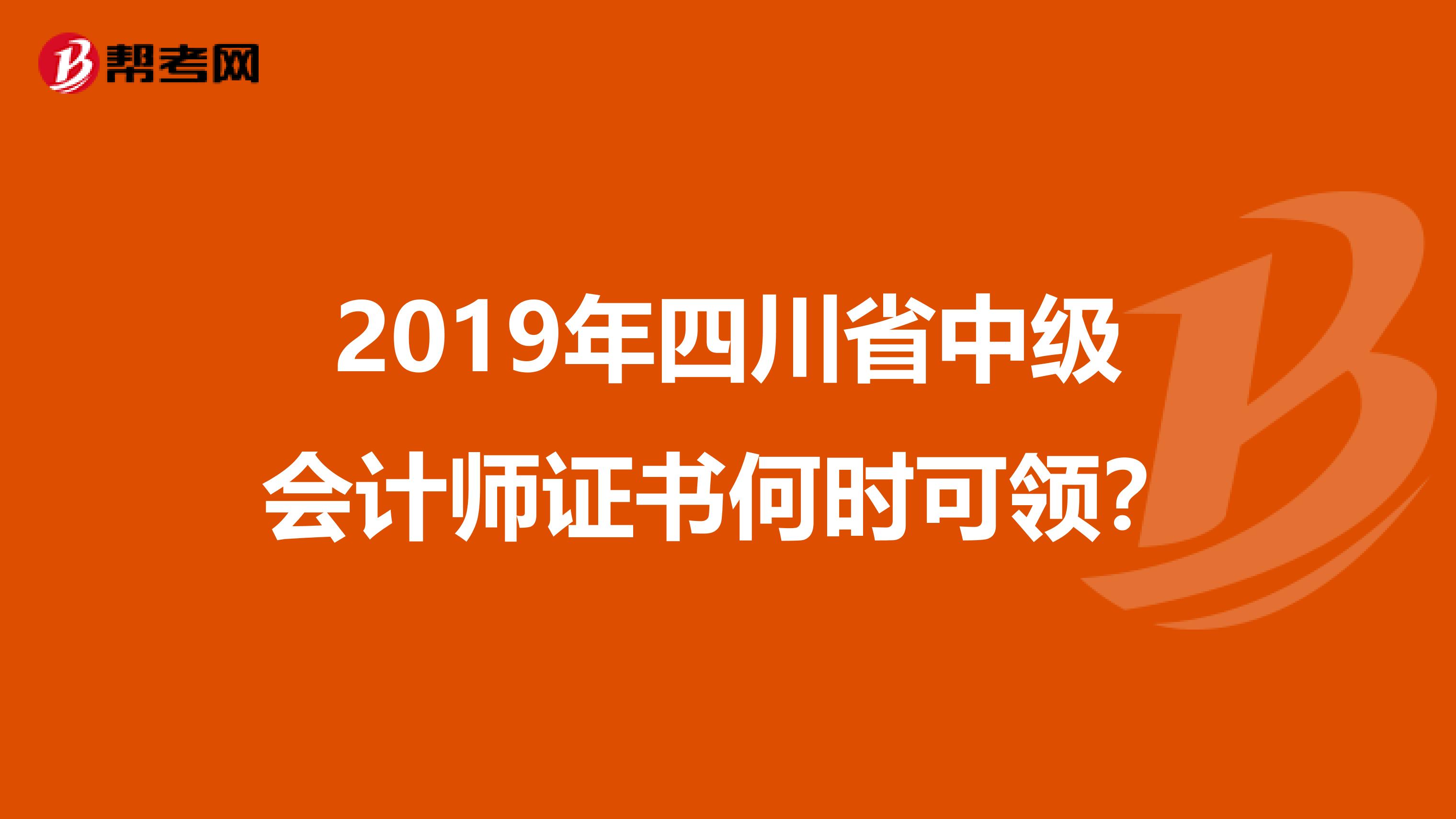 2019年四川省中级会计师证书何时可领？