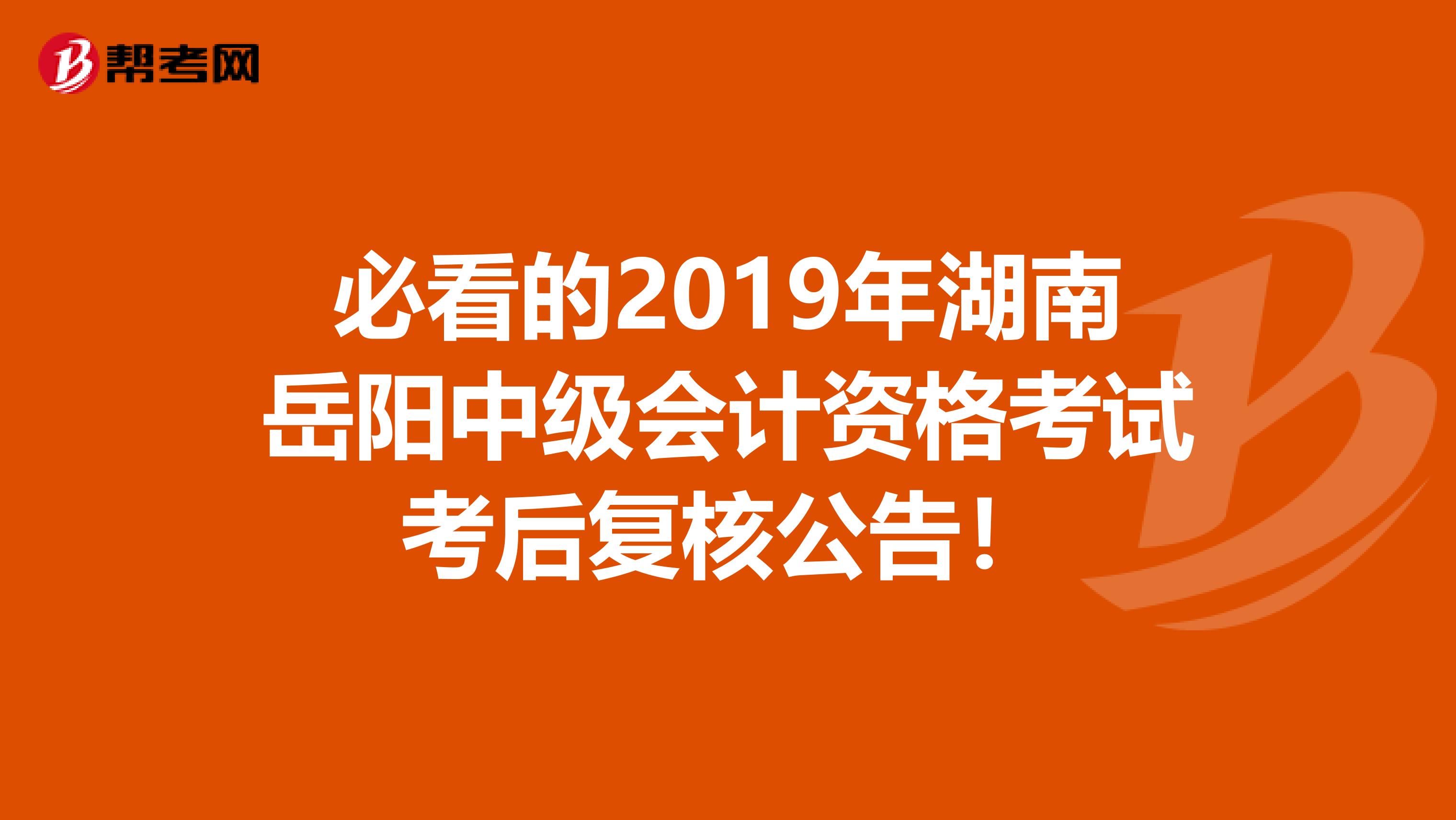 必看的2019年湖南岳阳中级会计资格考试考后复核公告！