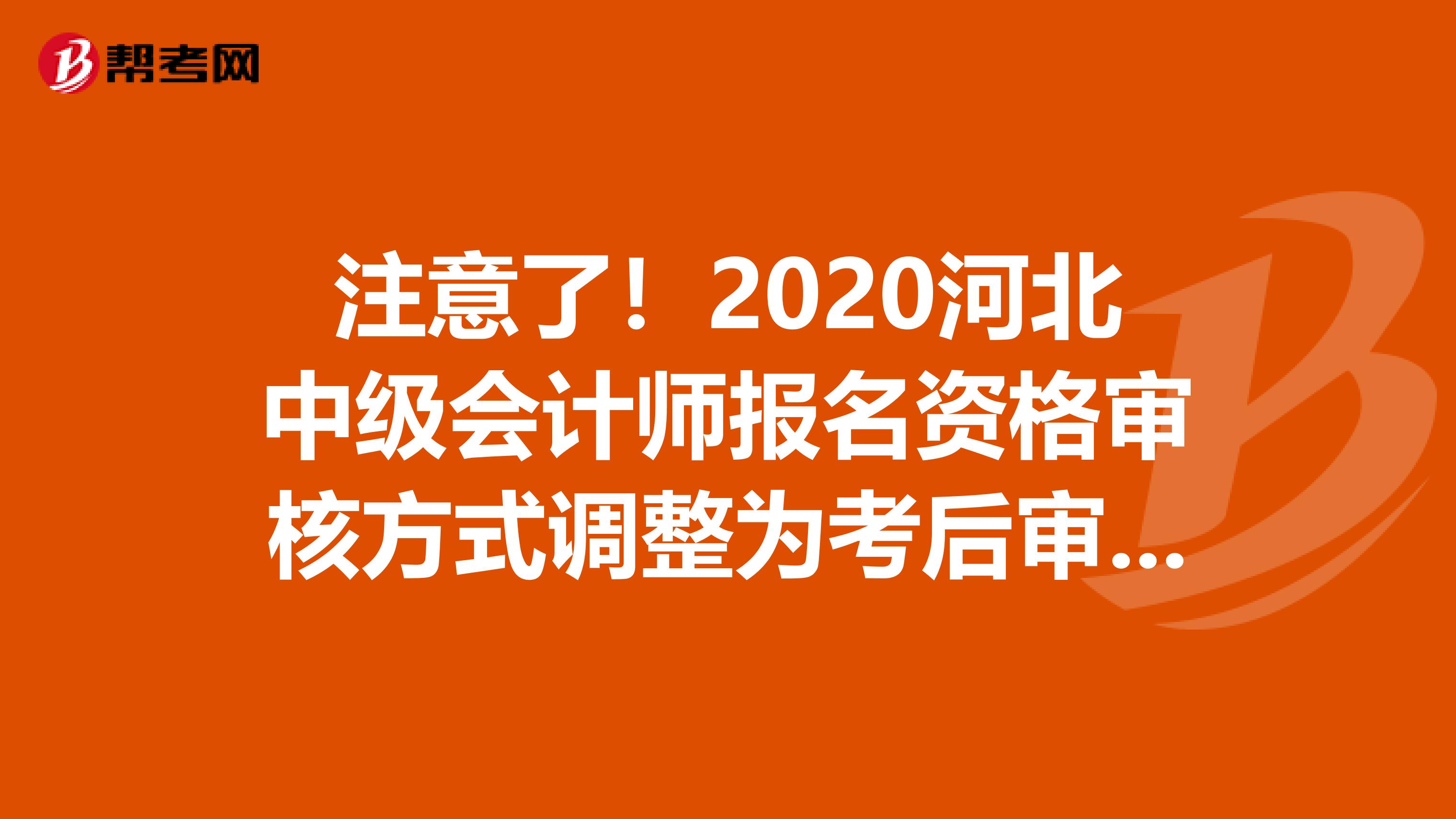 注意了！2020河北中级会计师报名资格审核方式调整为考后审核！