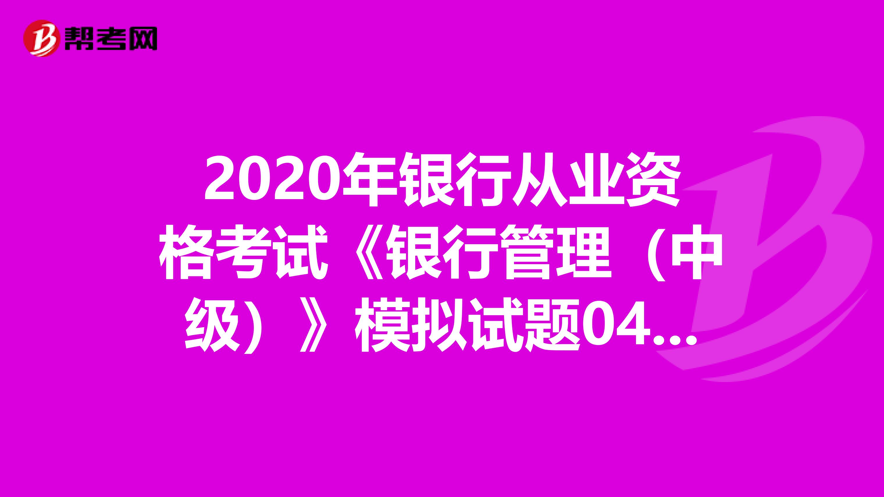 2020年银行从业资格考试《银行管理（中级）》模拟试题0408