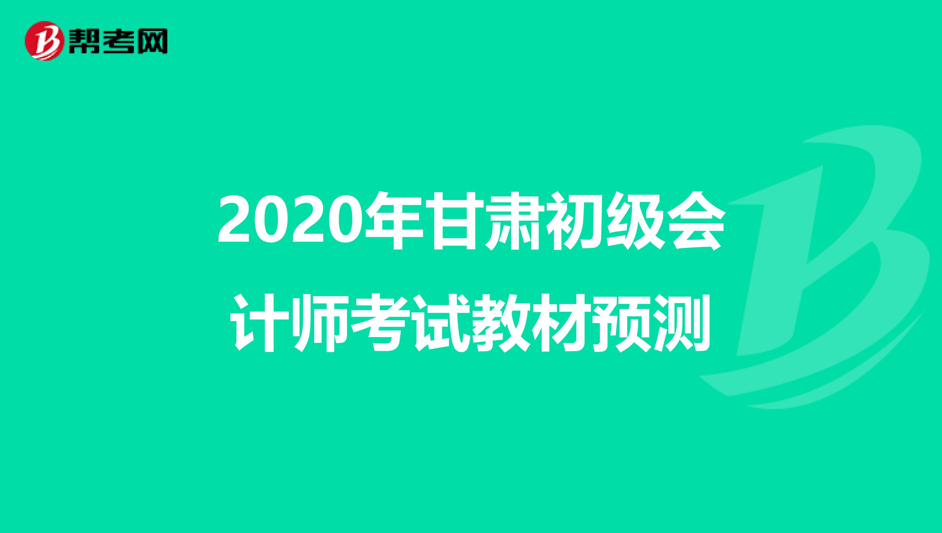 2020年甘肃初级会计师考试教材预测