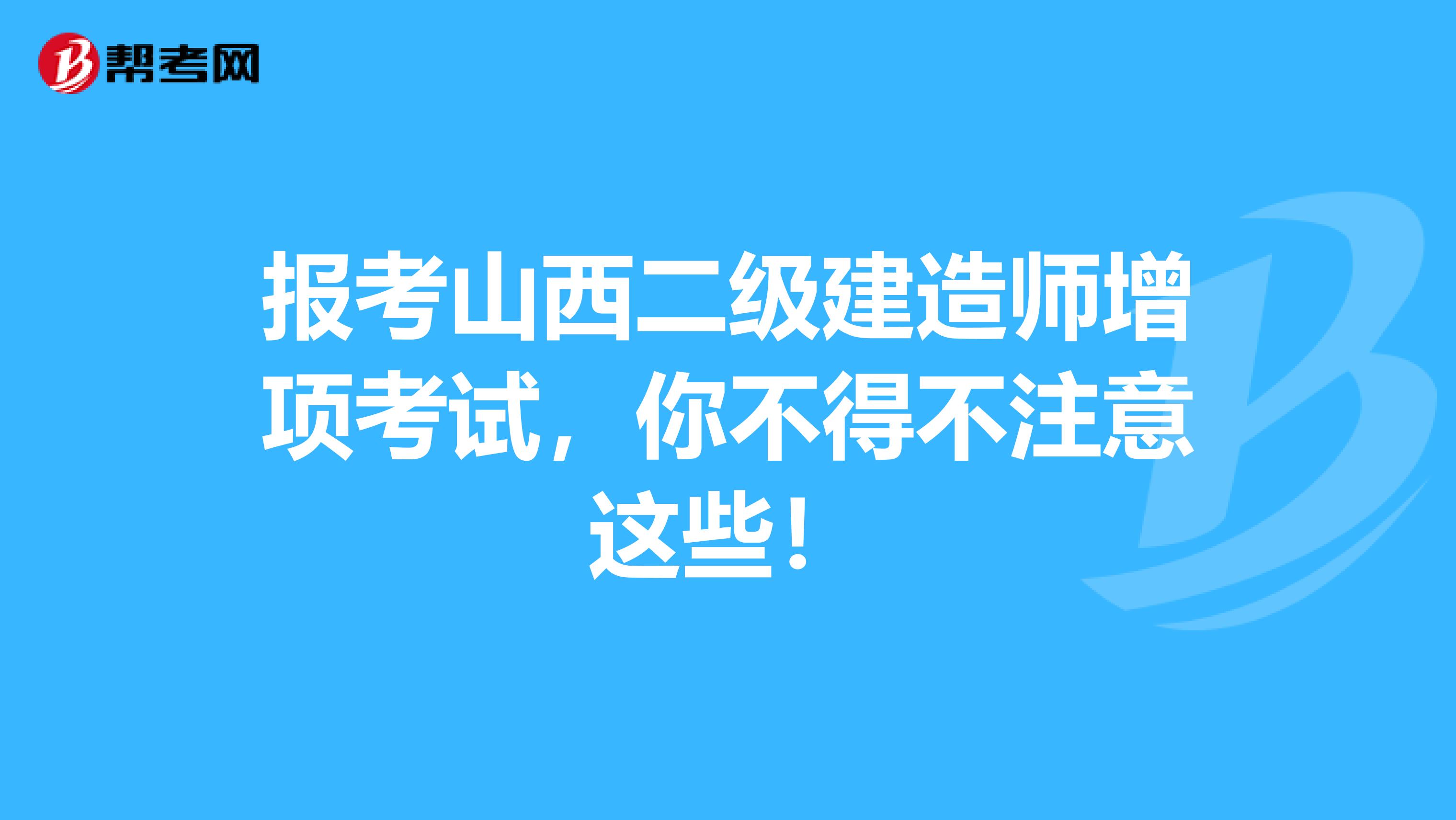 报考山西二级建造师增项考试，你不得不注意这些！