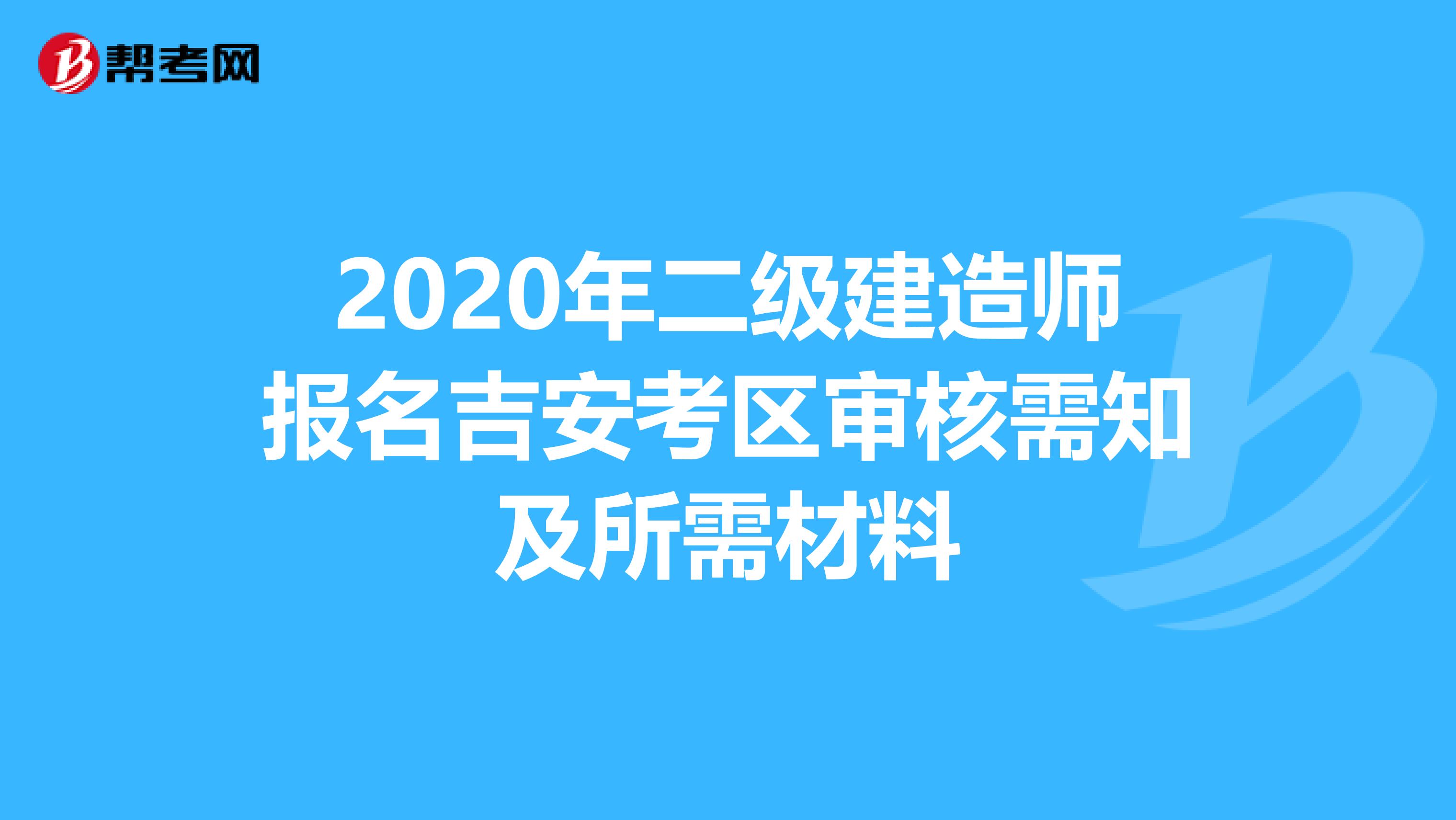 2020年二级建造师报名吉安考区审核需知及所需材料